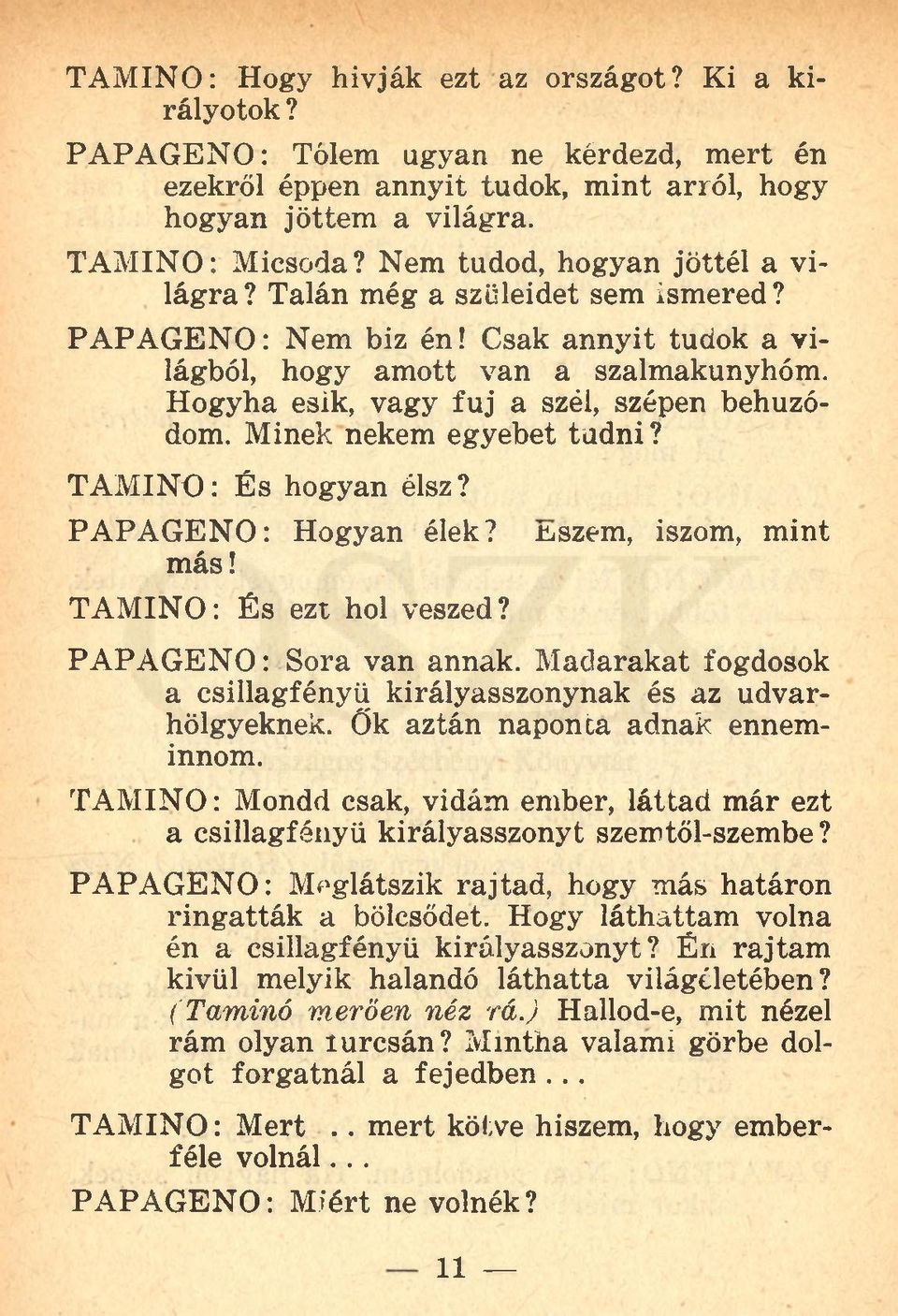 Hogyha esik, vagy fuj a szél, szépen behúzódom. Minek nekem egyebet tudni? TAMINO: És hogyan élsz? PAPAGENO: Hogyan élek? más! TAMINO: És ezt hol veszed? líjszem, iszom, mint PAPAGENO: Sora van annak.