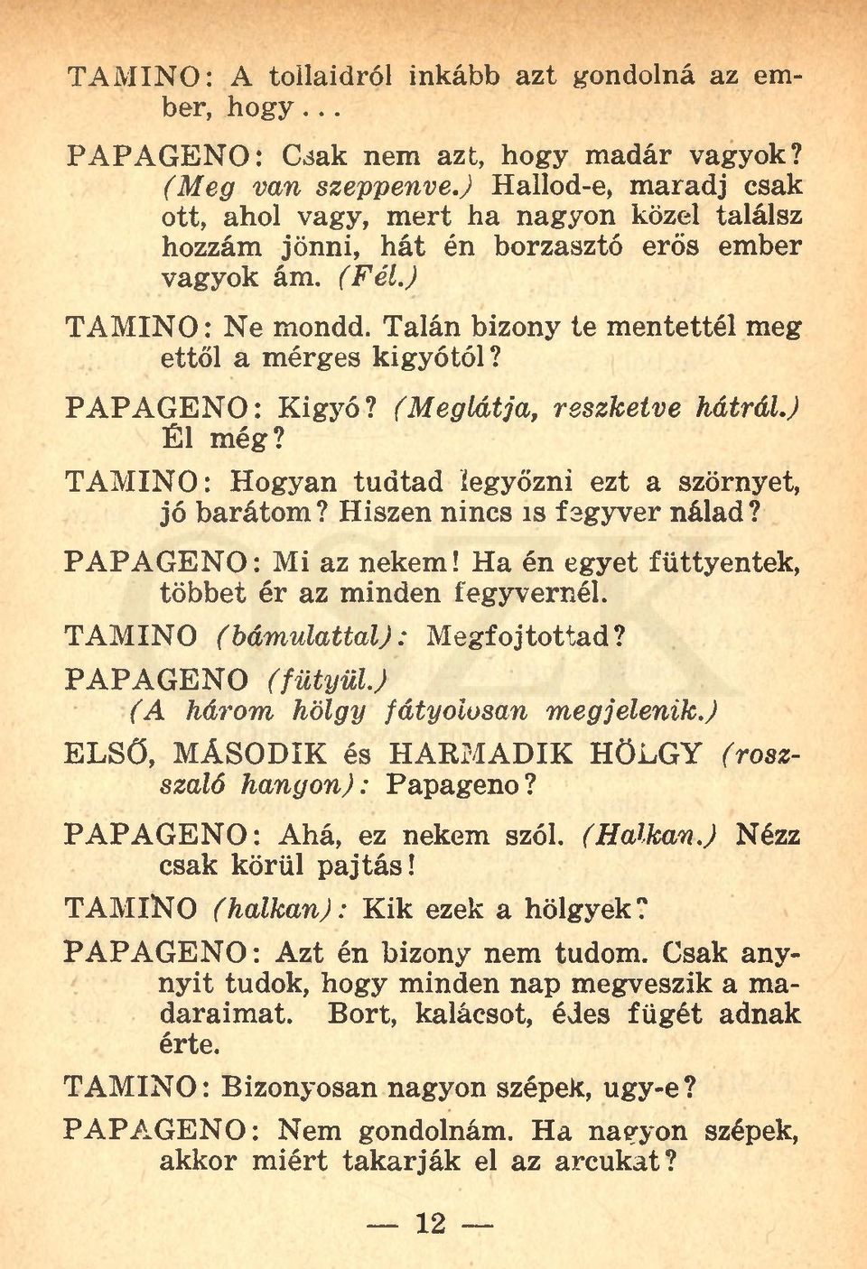 Talán bizony te mentettél meg ettől a mérges kígyótól? PAPAGENO: Kigyó? (Meglátja, reszketve hátrál.) Él még? TAMINO: Hogyan tudtad legyőzni ezt a szörnyet, jó barátom? Hiszen nincs is fegyver nálad?