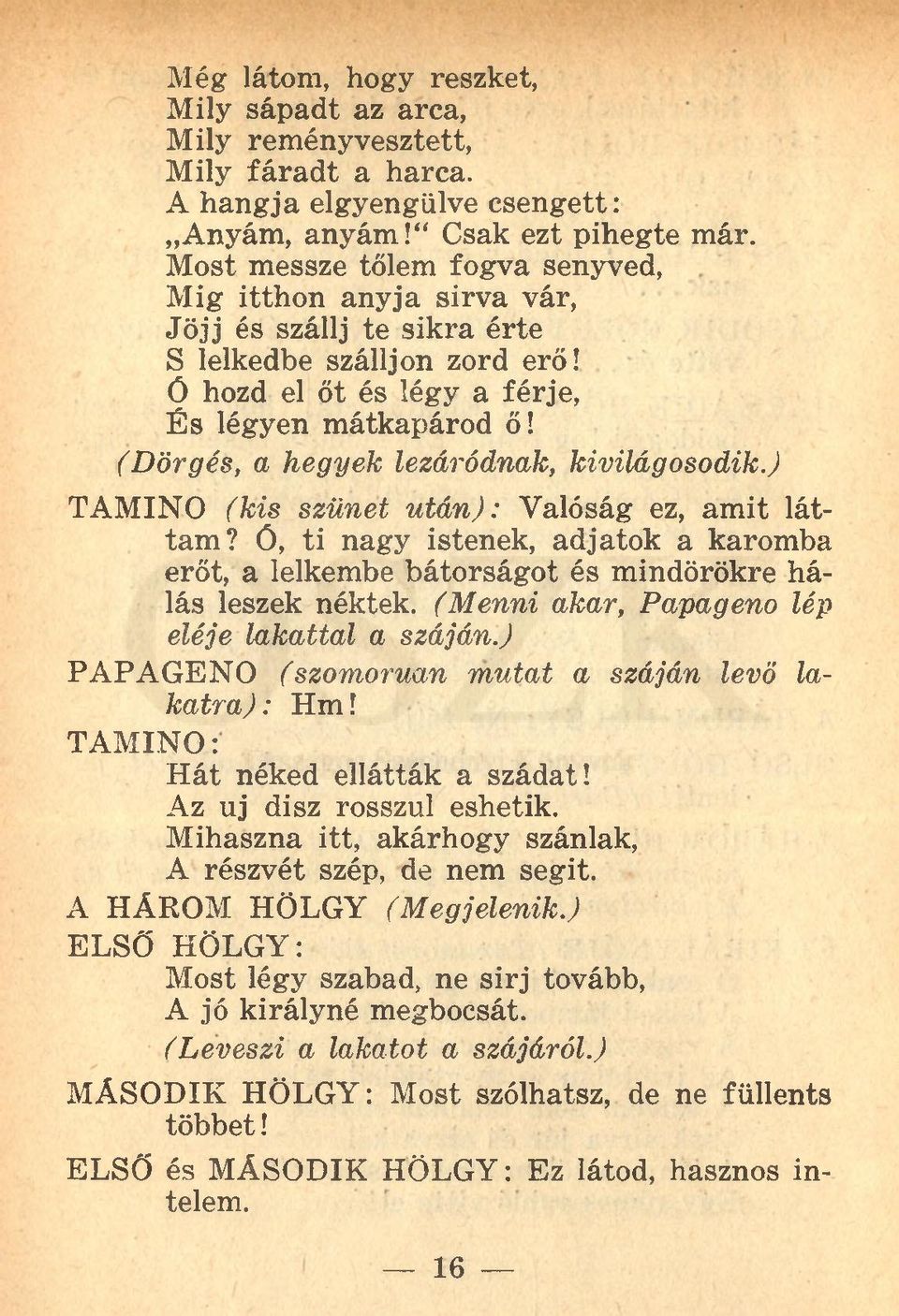 (Dörgés, a hegyek lezáródnak, kivilágosodik.) TAMINO (kis szünet után): Valóság ez, amit láttam? Ó, ti nagy istenek, adjatok a karomba erőt, a lelkembe bátorságot és mindörökre hálás leszek néktek.