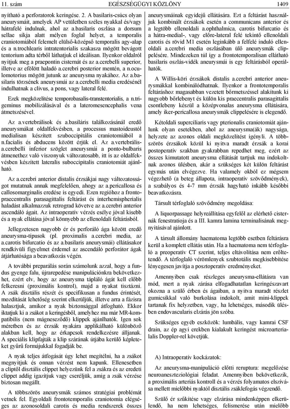 trochlearis intratentorialis szakasza mögött bevágott tentorium adta térből láthatjuk el ideálisan. Ilyenkor oldalról nyitjuk meg a praepontin cisternát és az a.