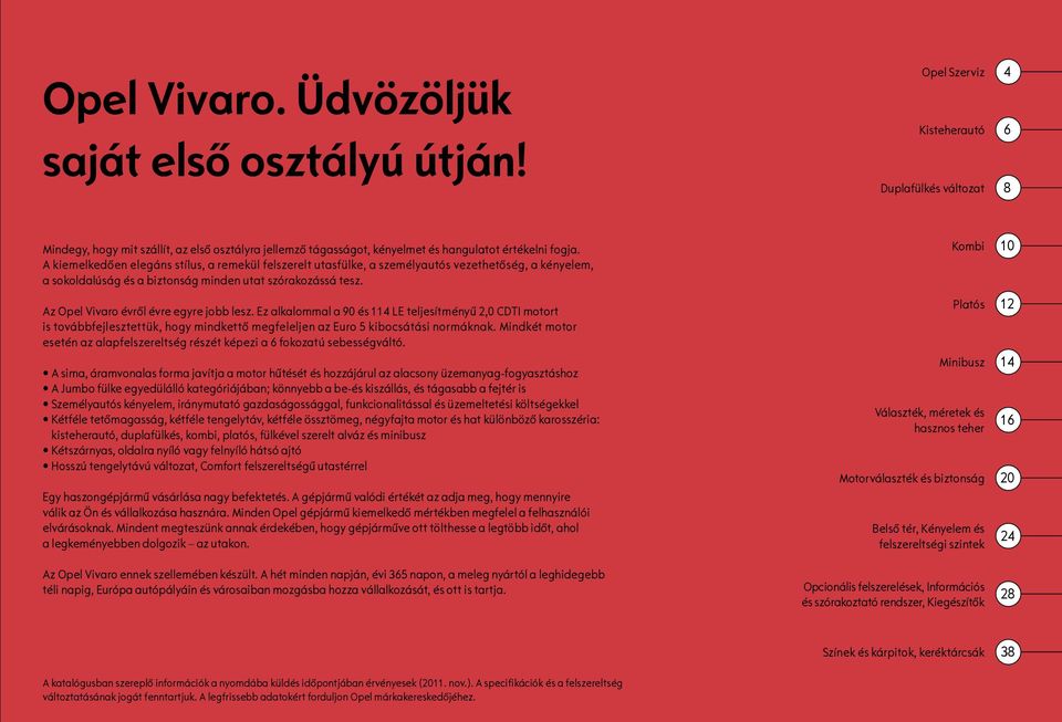 A kiemelkedően elegáns stílus, a remekül felszerelt utasfülke, a személyautós vezethetőség, a kényelem, a sokoldalúság és a biztonság minden utat szórakozássá tesz.