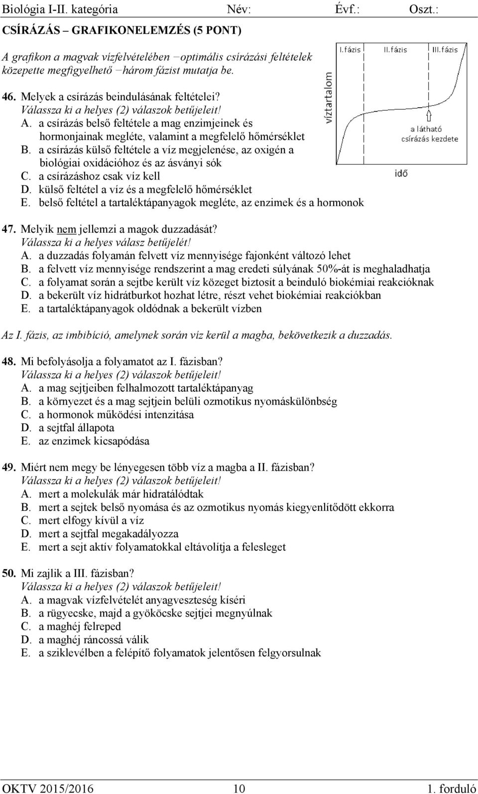 a csírázás külső feltétele a víz megjelenése, az oxigén a biológiai oxidációhoz és az ásványi sók C. a csírázáshoz csak víz kell D. külső feltétel a víz és a megfelelő hőmérséklet E.