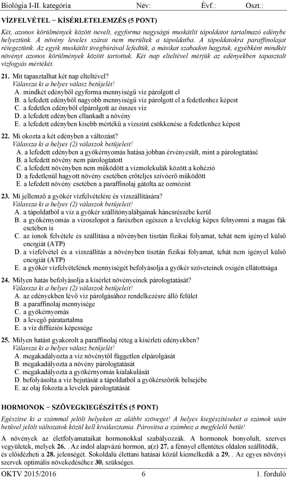 Két nap elteltével mérjük az edényekben tapasztalt vízfogyás mértékét. 21. Mit tapasztalhat két nap elteltével? A. mindkét edényből egyforma mennyiségű víz párolgott el B.