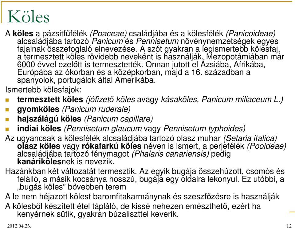 Onnan jutott el Ázsiába, Afrikába, Európába az ókorban és a középkorban, majd a 16. században a spanyolok, portugálok által Amerikába.