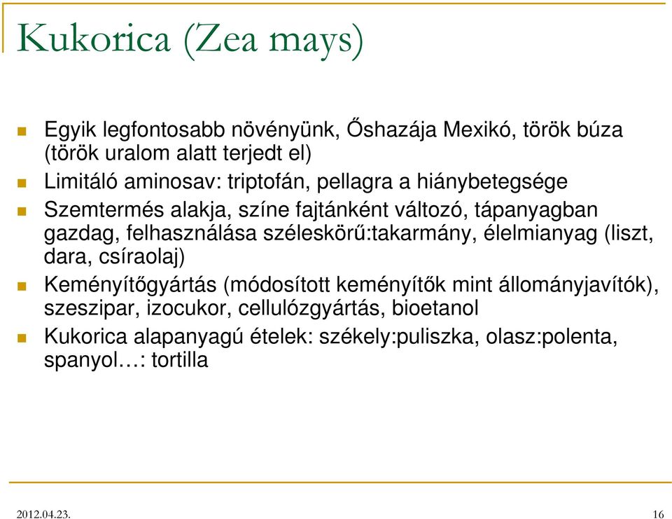 széleskörű:takarmány, élelmianyag (liszt, dara, csíraolaj) Keményítőgyártás (módosított keményítők mint állományjavítók),