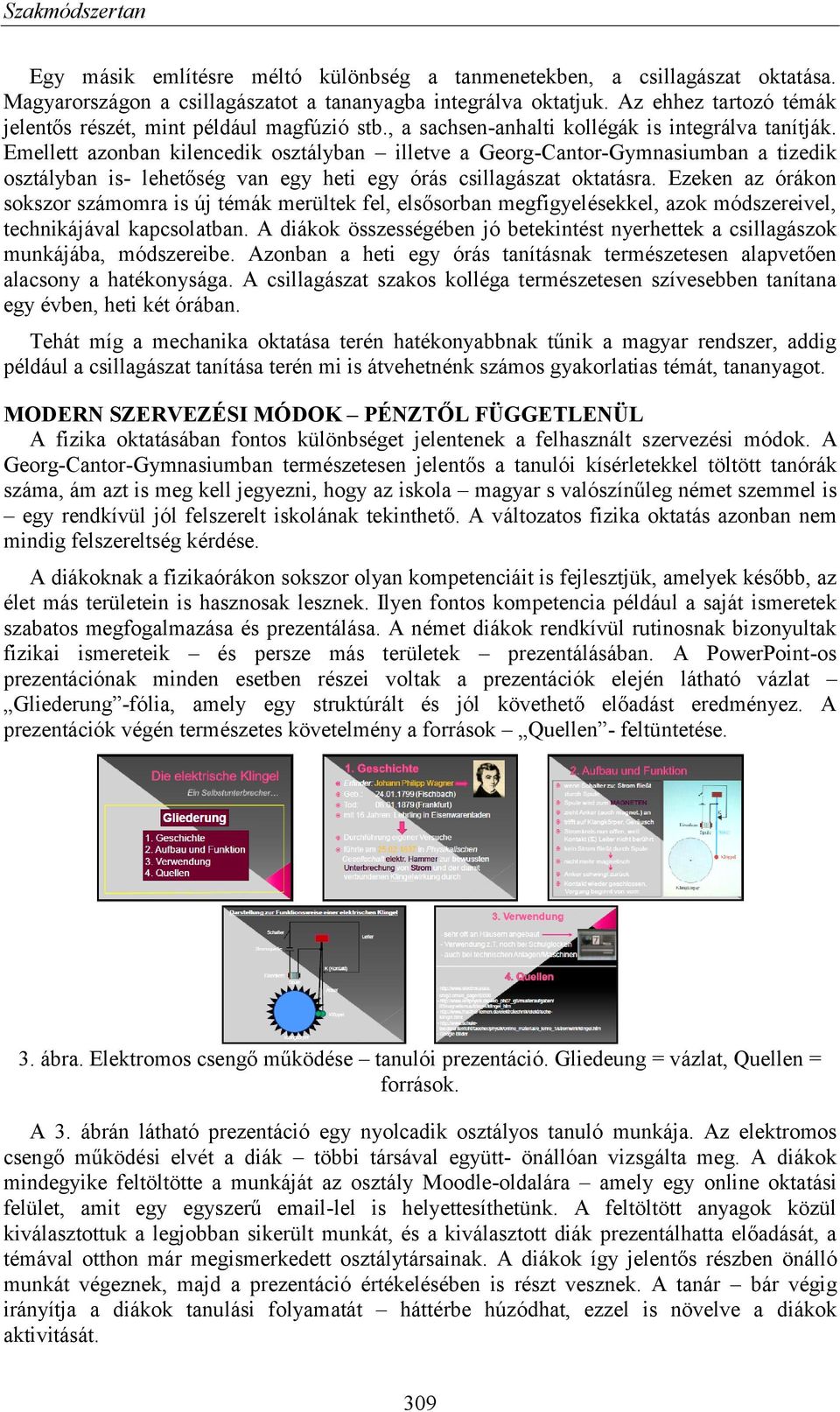 Emellett azonban kilencedik osztályban illetve a Georg-Cantor-Gymnasiumban a tizedik osztályban is- lehetőség van egy heti egy órás csillagászat oktatásra.