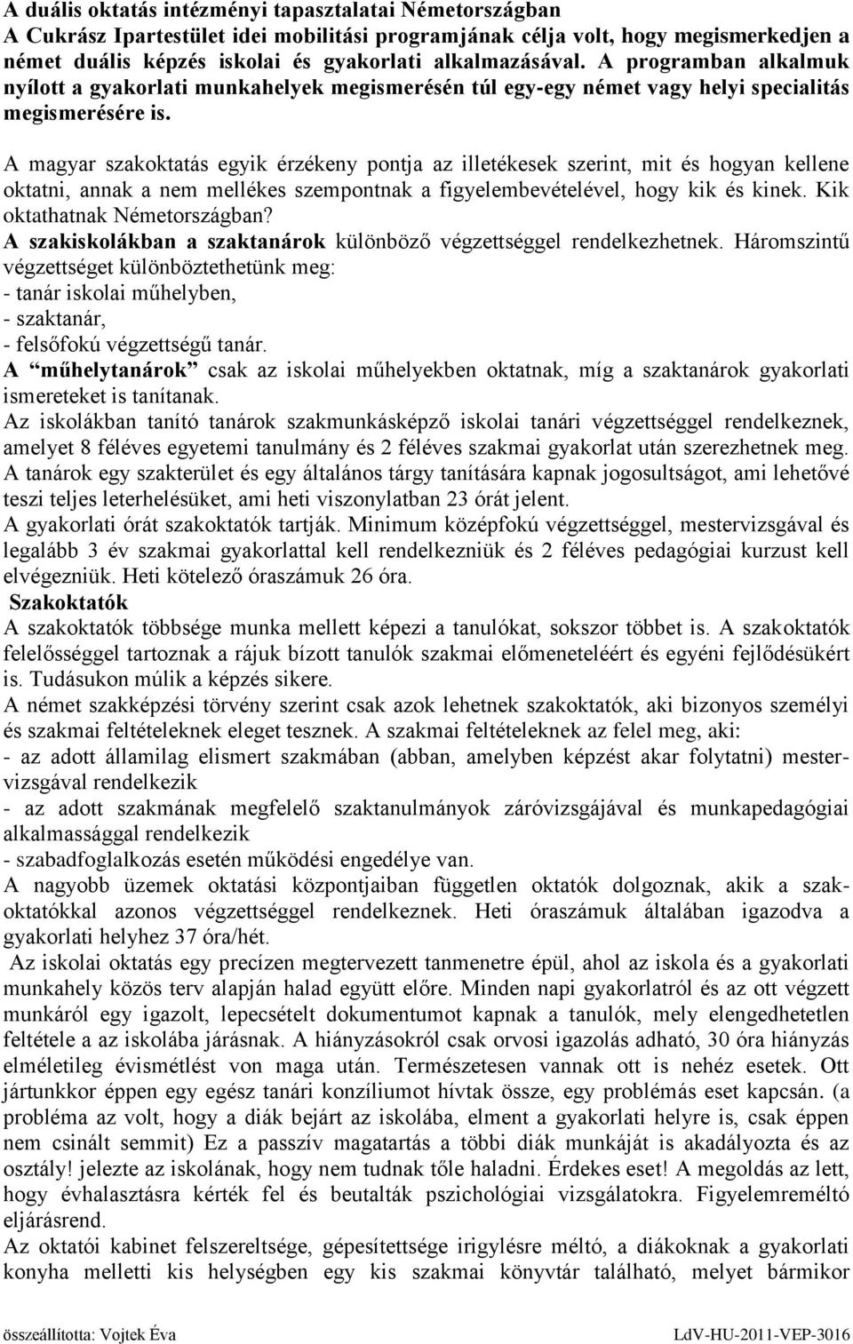 A magyar szakoktatás egyik érzékeny pontja az illetékesek szerint, mit és hogyan kellene oktatni, annak a nem mellékes szempontnak a figyelembevételével, hogy kik és kinek.