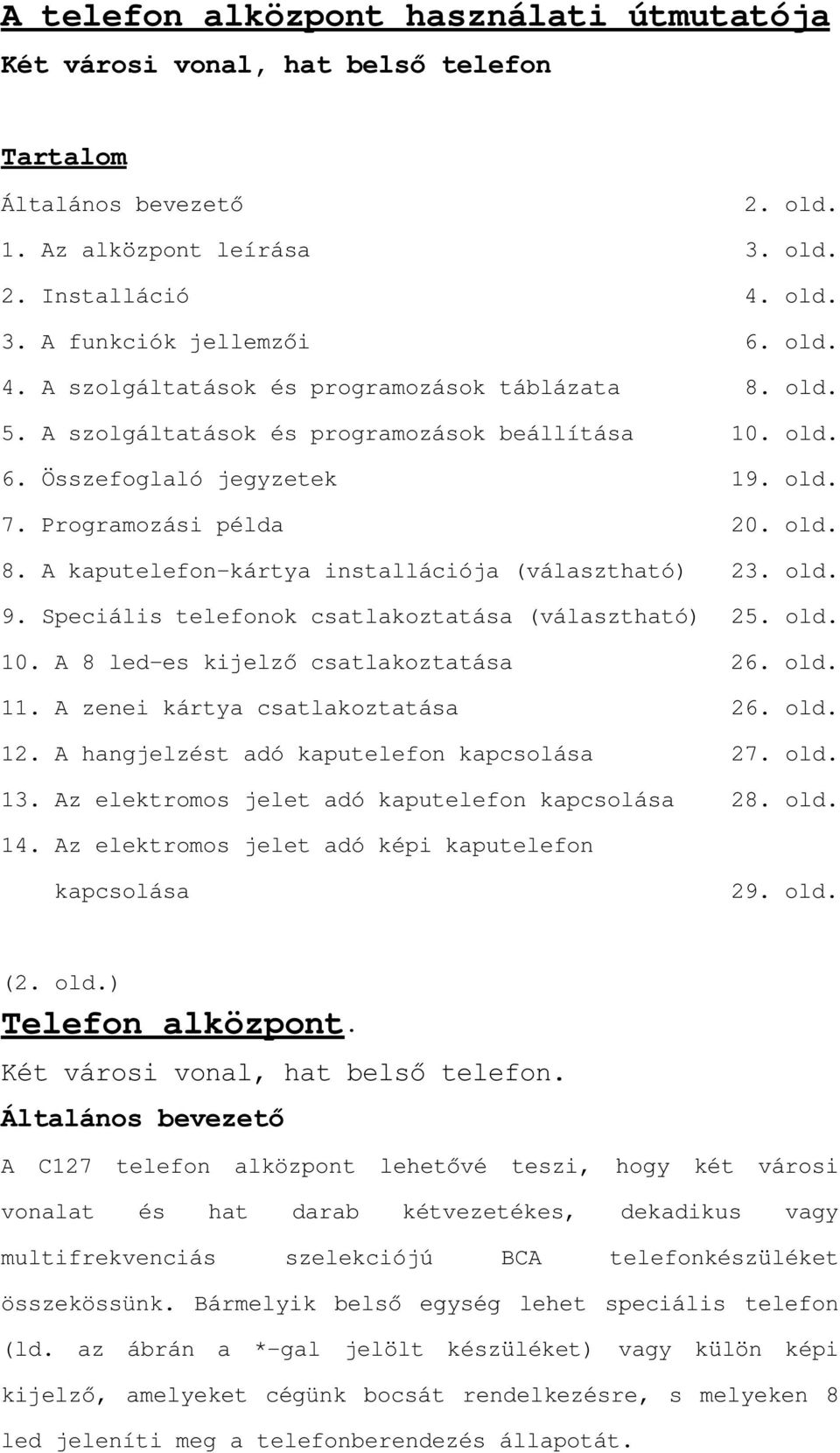 Speciális telefonok csatlakoztatása (választható) 25. old. 10. A 8 led-hvnlmho]fvdwodnr]wdwivd 26. old. 11. A zenei kártya csatlakoztatása 26. old. 12. A hangjelzést adó kaputelefon kapcsolása 27.