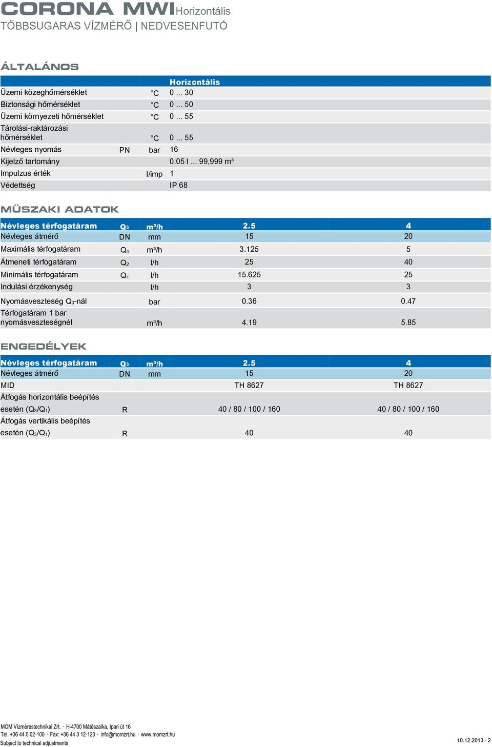 .. 99,999 m³ Impulzus érték l/imp 1 Védettség IP 68 MÜSZAKI ADATOK Maximális térfogatáram Q 4 m³/h 3.125 5 Átmeneti térfogatáram Q 2 l/h 25 40 Minimális térfogatáram Q 1 l/h 15.