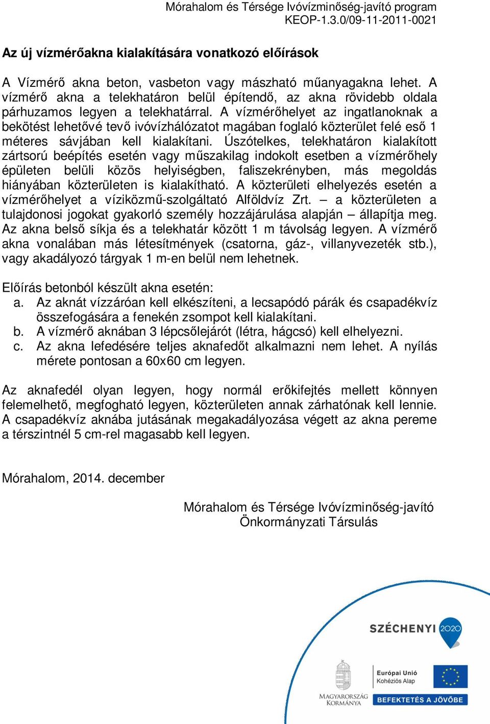 A vízmérőhelyet az ingatlanoknak a bekötést lehetővé tevő ivóvízhálózatot magában foglaló közterület felé eső 1 méteres sávjában kell kialakítani.