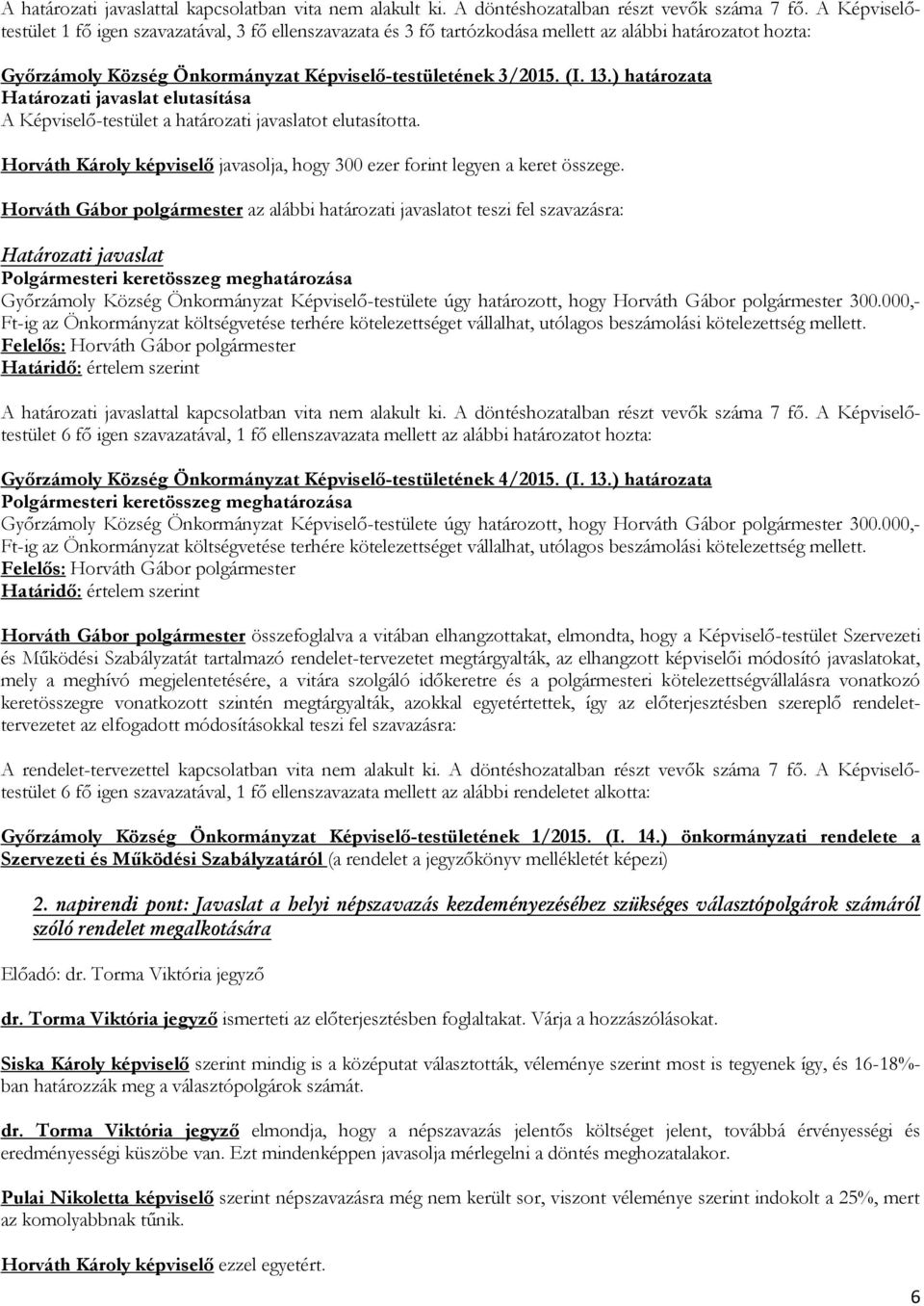 ) határozata Határozati javaslat elutasítása A Képviselő-testület a határozati javaslatot elutasította. Horváth Károly képviselő javasolja, hogy 300 ezer forint legyen a keret összege.