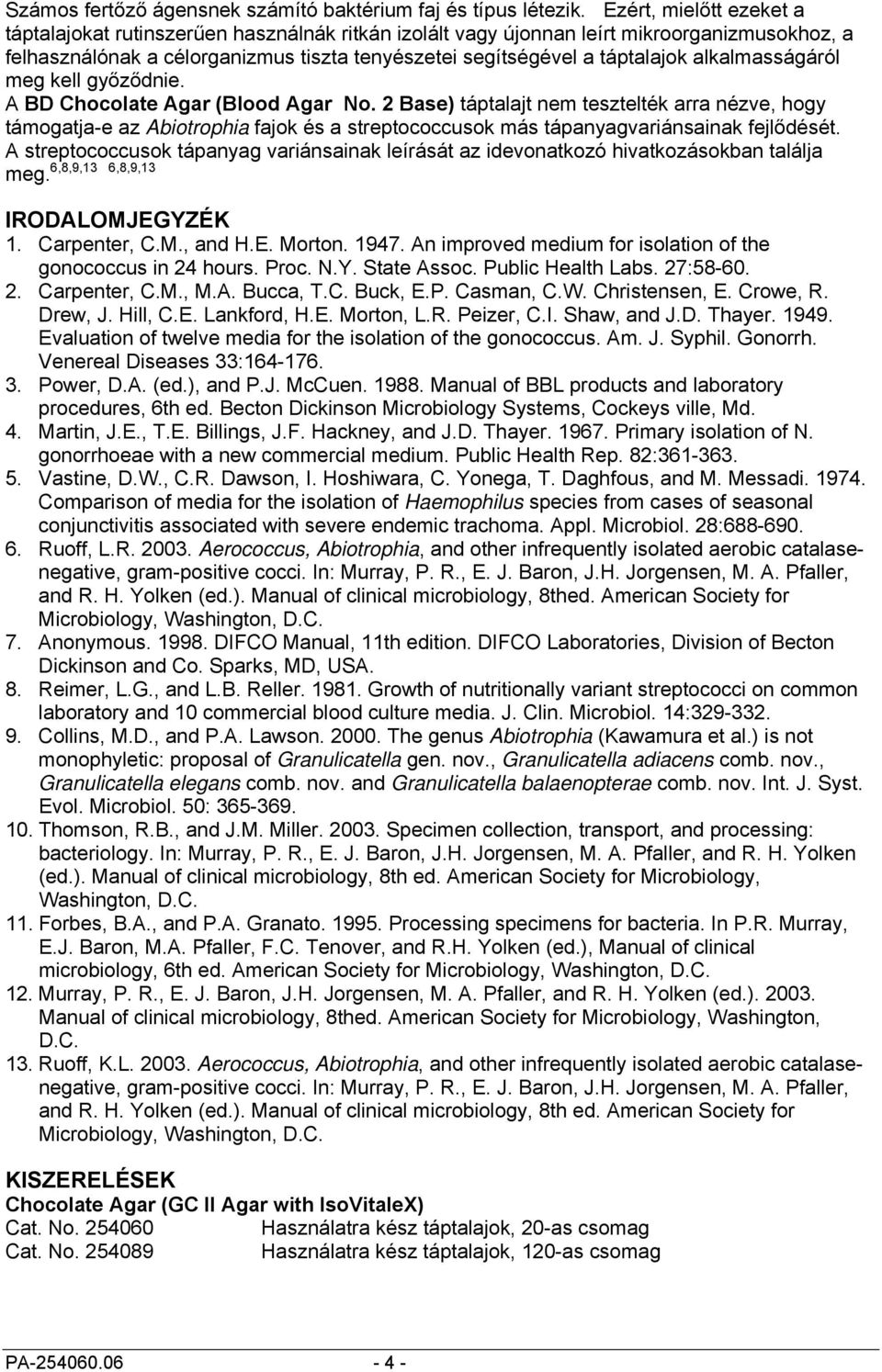 alkalmasságáról meg kell győződnie. A táptalajt nem tesztelték arra nézve, hogy támogatja-e az Abiotrophia fajok és a streptococcusok más tápanyagvariánsainak fejlődését.