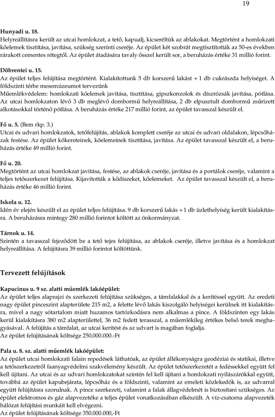 Az épület teljes felújítása megtörtént. Kialakítottunk 5 db korszerű lakást + 1 db cukrászda helyiséget.