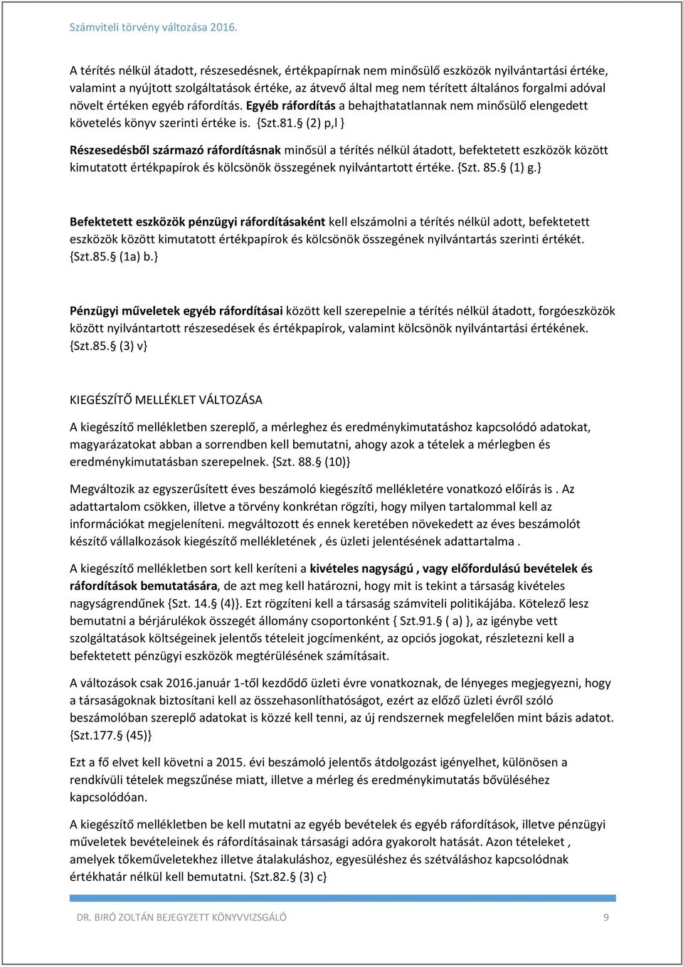 (2) p,l } Részesedésből származó ráfordításnak minősül a térítés nélkül átadott, befektetett eszközök között kimutatott értékpapírok és kölcsönök összegének nyilvántartott értéke. {Szt. 85. (1) g.