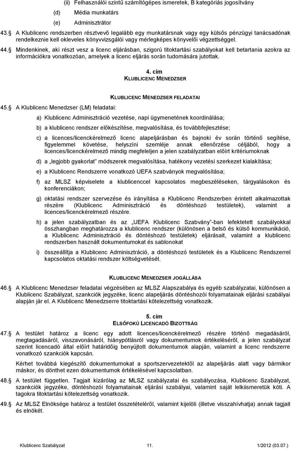 Mindenkinek, aki részt vesz a licenc eljárásban, szigorú titoktartási szabályokat kell betartania azokra az információkra vonatkozóan, amelyek a licenc eljárás során tudomására jutottak. 4.