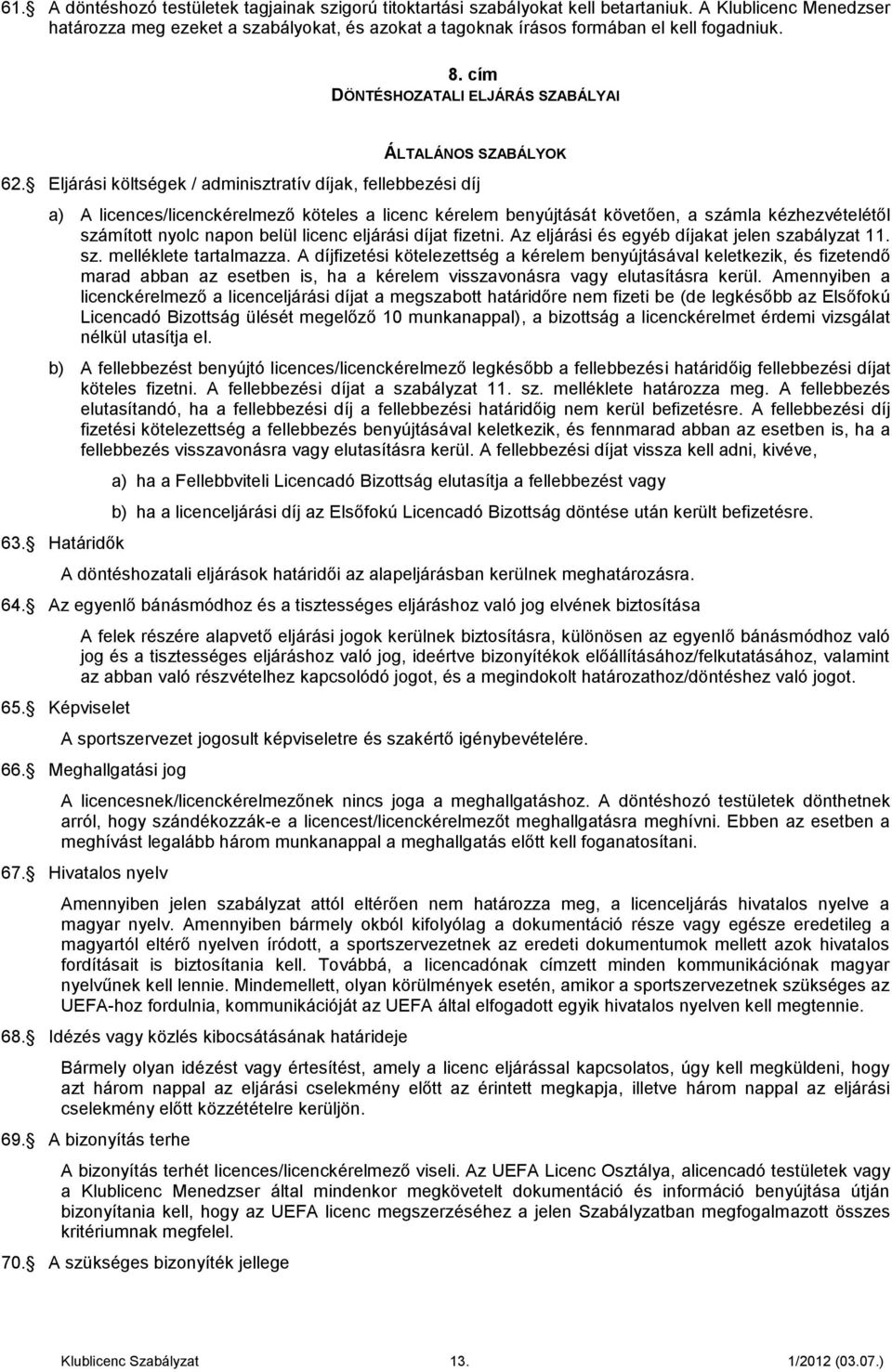 Eljárási költségek / adminisztratív díjak, fellebbezési díj a) licences/licenckérelmező köteles a licenc kérelem benyújtását követően, a számla kézhezvételétől számított nyolc napon belül licenc