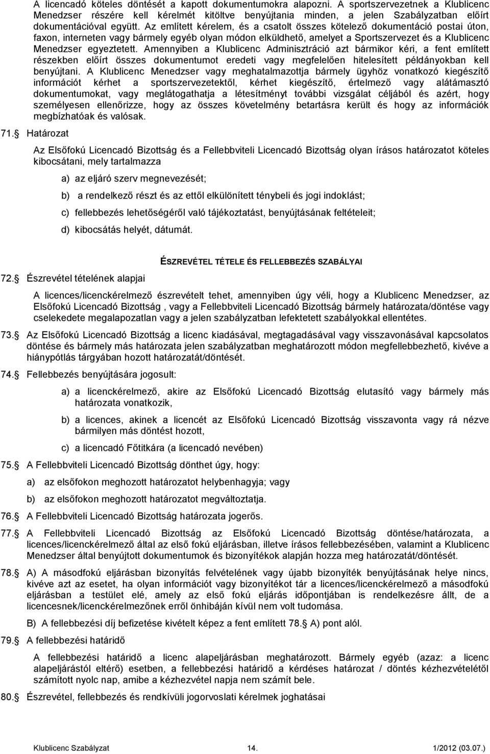 z említett kérelem, és a csatolt összes kötelező dokumentáció postai úton, faxon, interneten vagy bármely egyéb olyan módon elküldhető, amelyet a Sportszervezet és a Klublicenc Menedzser egyeztetett.