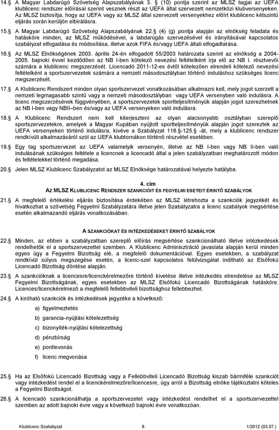 (4) (g) pontja alapján az elnökség feladata és hatásköre minden, az MLSZ működésével, a labdarúgás szervezésével és irányításával kapcsolatos szabályzat elfogadása és módosítása, illetve azok FIF