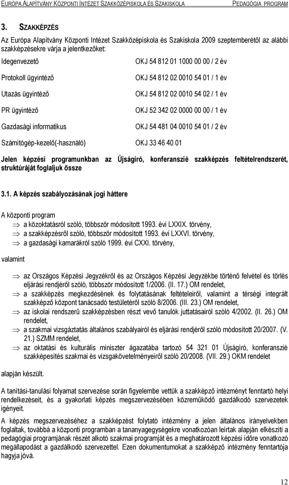 év Számítógép-kezelő(-használó) OKJ 33 46 40 01 Jelen képzési programunkban az Újságíró, konferanszié szakképzés feltételrendszerét, struktúráját foglaljuk össze 3.1. A képzés szabályozásának jogi háttere A központi program a közoktatásról szóló, többször módosított 1993.