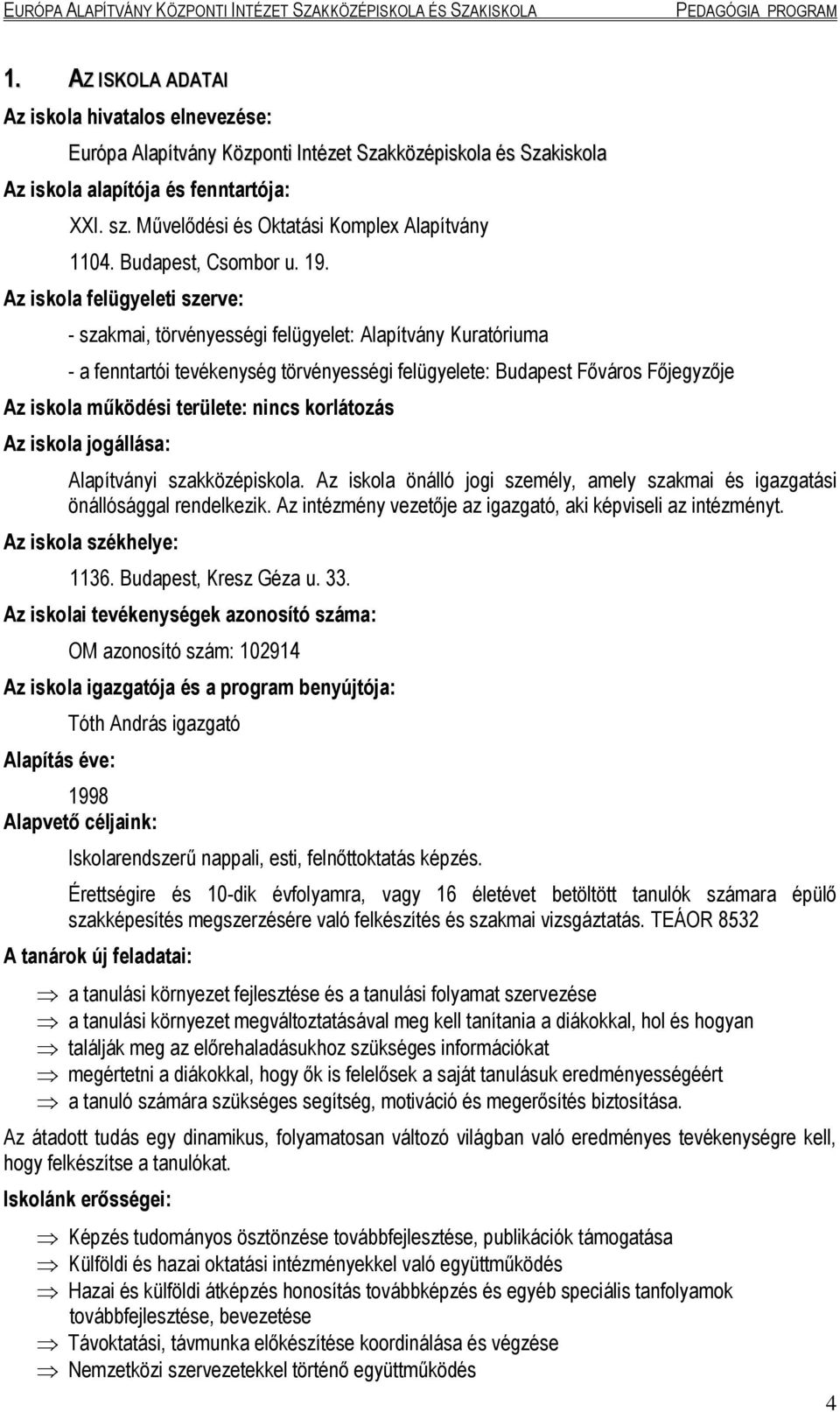 Az iskola felügyeleti szerve: - szakmai, törvényességi felügyelet: Alapítvány Kuratóriuma - a fenntartói tevékenység törvényességi felügyelete: Budapest Főváros Főjegyzője Az iskola működési