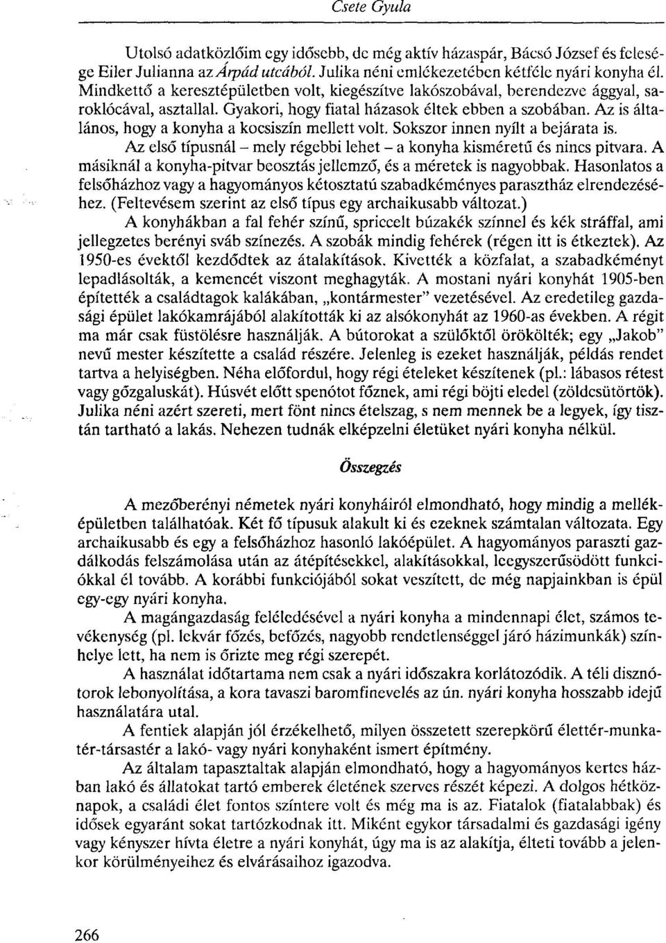 Az is általános, hogy a konyha a kocsiszín mellett volt. Sokszor innen nyílt a bejárata is. Az első típusnál - mely régebbi lehet - a konyha kisméretű és nincs pitvara.