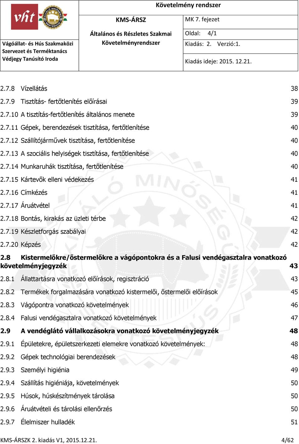 7.19 Készletforgás szabályai 42 2.7.20 Képzés 42 2.8 Kistermelőkre/őstermelőkre a vágópontokra és a Falusi vendégasztalra vonatkozó követelményjegyzék 43 2.8.1 Állattartásra vonatkozó előírások, regisztráció 43 2.