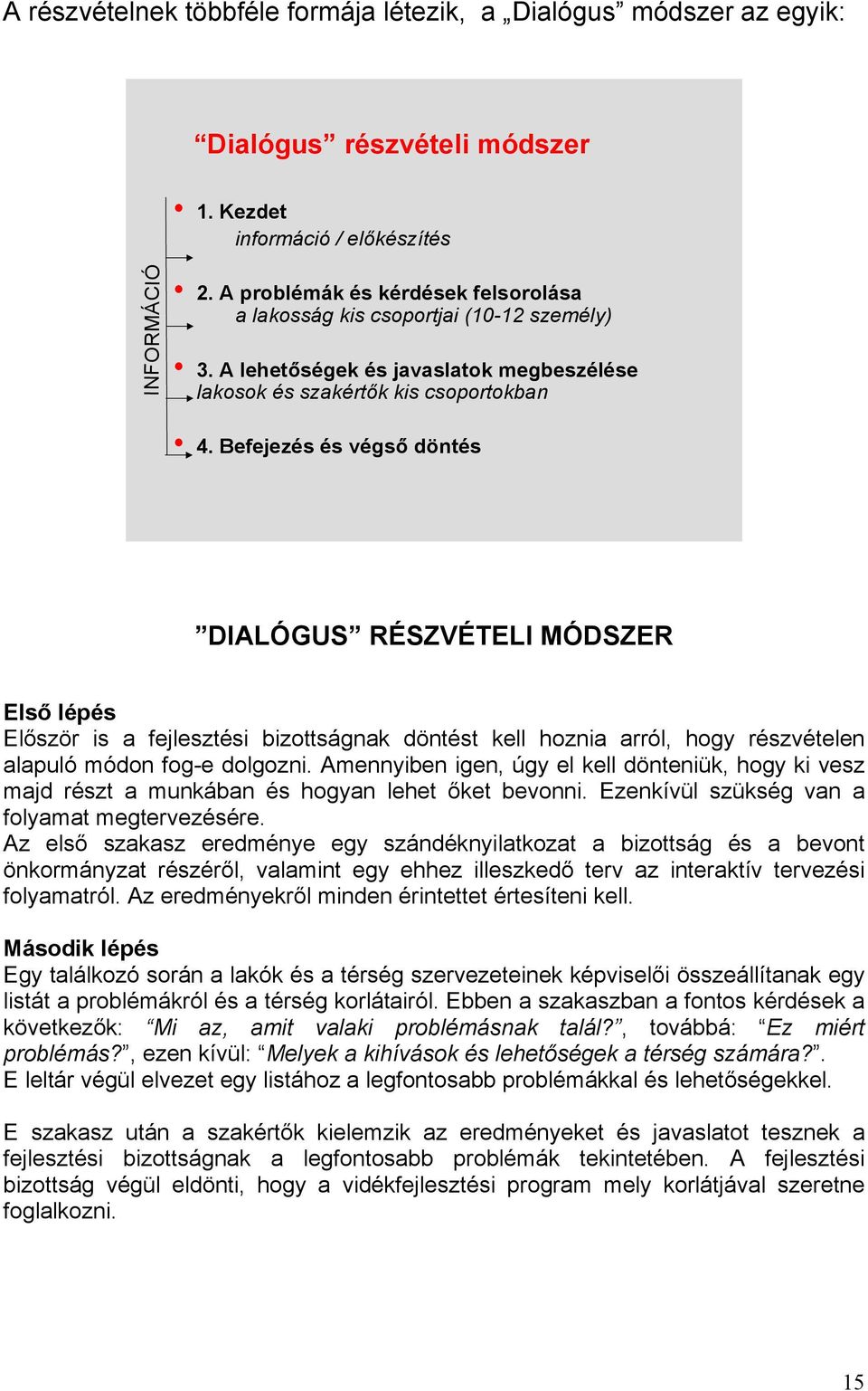 Befejezés és végső döntés DIALÓGUS RÉSZVÉTELI MÓDSZER Első lépés Először is a fejlesztési bizottságnak döntést kell hoznia arról, hogy részvételen alapuló módon fog-e dolgozni.