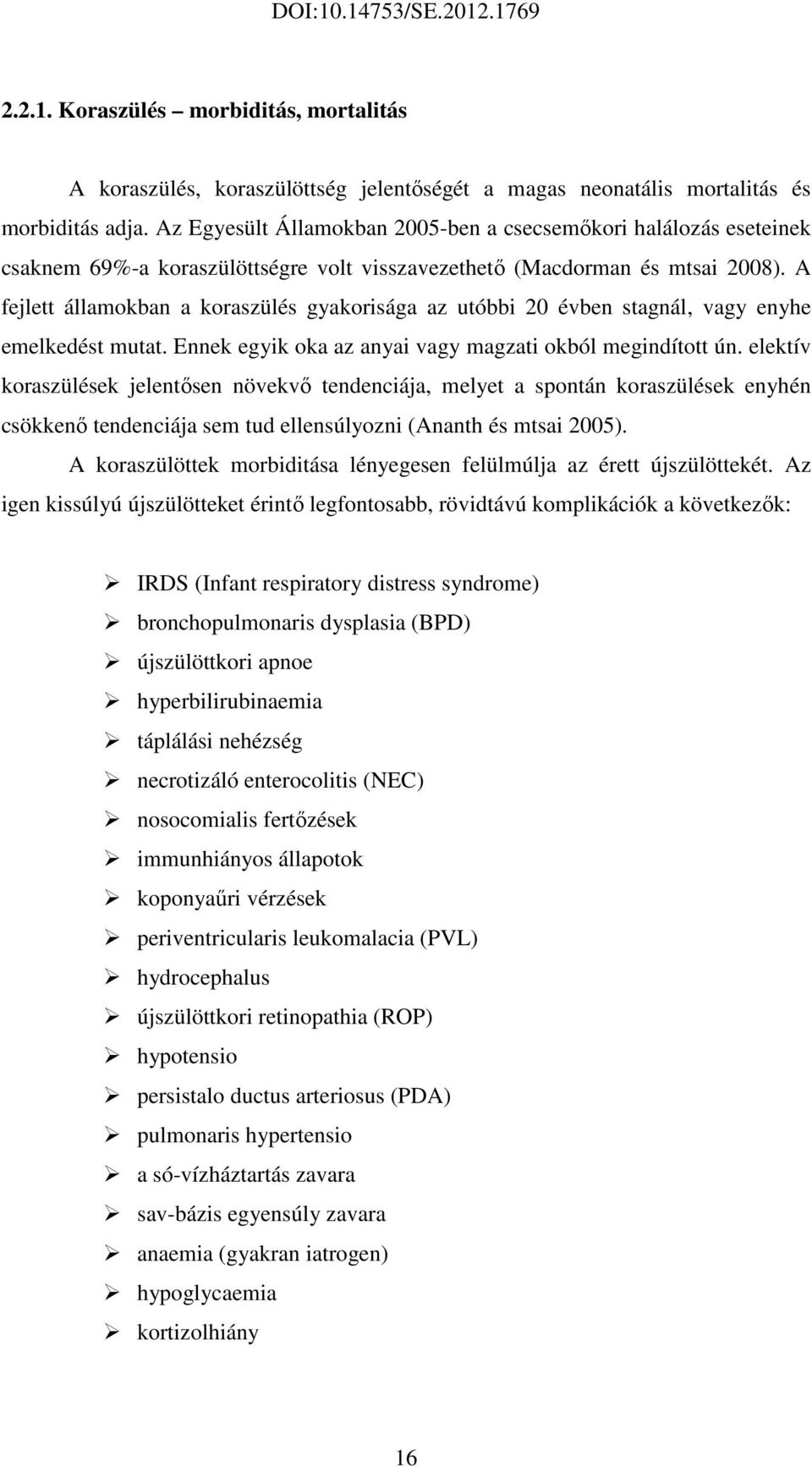 A fejlett államokban a koraszülés gyakorisága az utóbbi 20 évben stagnál, vagy enyhe emelkedést mutat. Ennek egyik oka az anyai vagy magzati okból megindított ún.