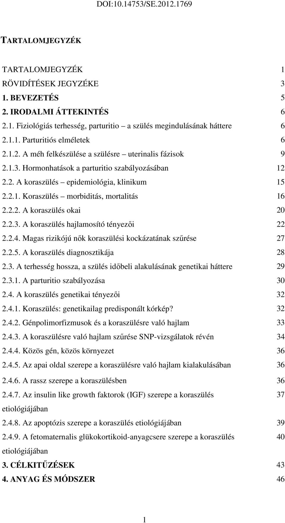 2.2. A koraszülés okai 20 2.2.3. A koraszülés hajlamosító tényezői 22 2.2.4. Magas rizikójú nők koraszülési kockázatának szűrése 27 2.2.5. A koraszülés diagnosztikája 28 2.3. A terhesség hossza, a szülés időbeli alakulásának genetikai háttere 29 2.