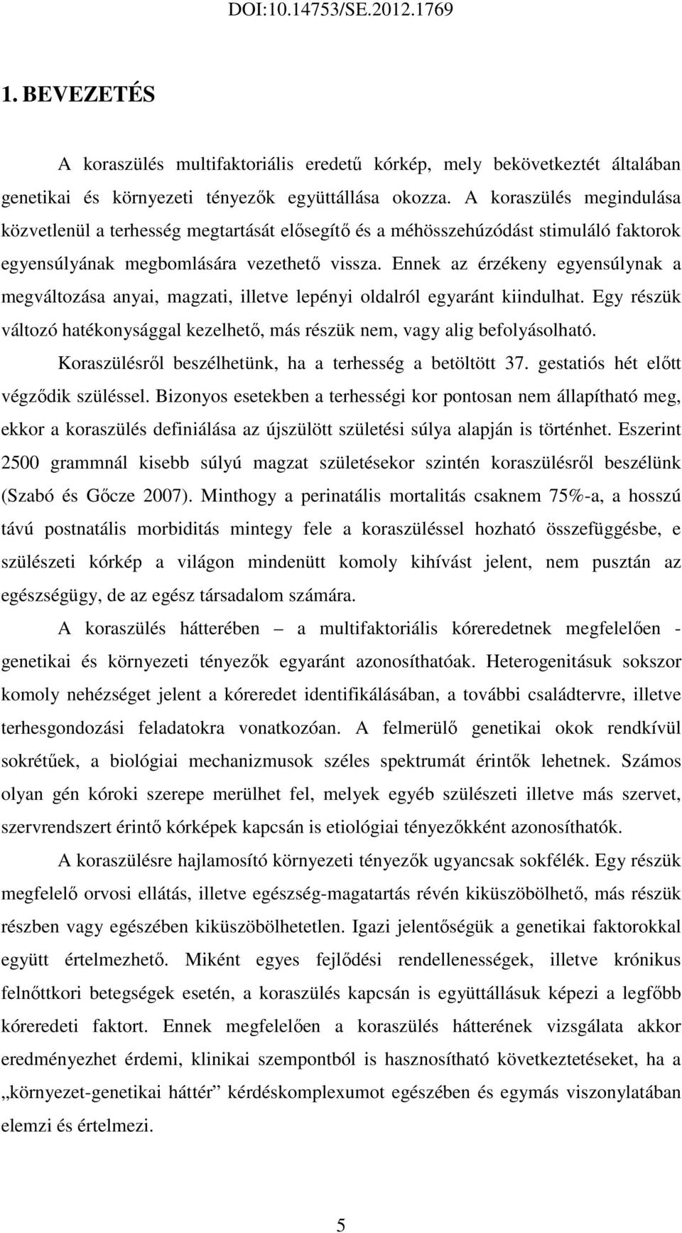 Ennek az érzékeny egyensúlynak a megváltozása anyai, magzati, illetve lepényi oldalról egyaránt kiindulhat. Egy részük változó hatékonysággal kezelhető, más részük nem, vagy alig befolyásolható.