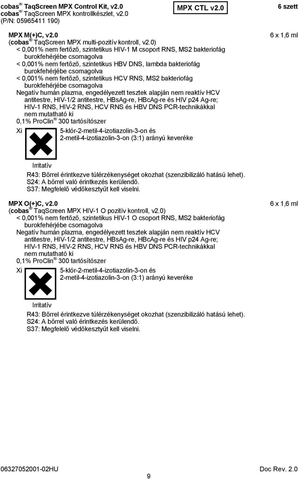 nem fertőző, szintetikus HCV RNS, MS2 bakteriofág burokfehérjébe csomagolva Negatív humán plazma, engedélyezett tesztek alapján nem reaktív HCV antitestre, HIV-1/2 antitestre, HBsAg-re, HBcAg-re és