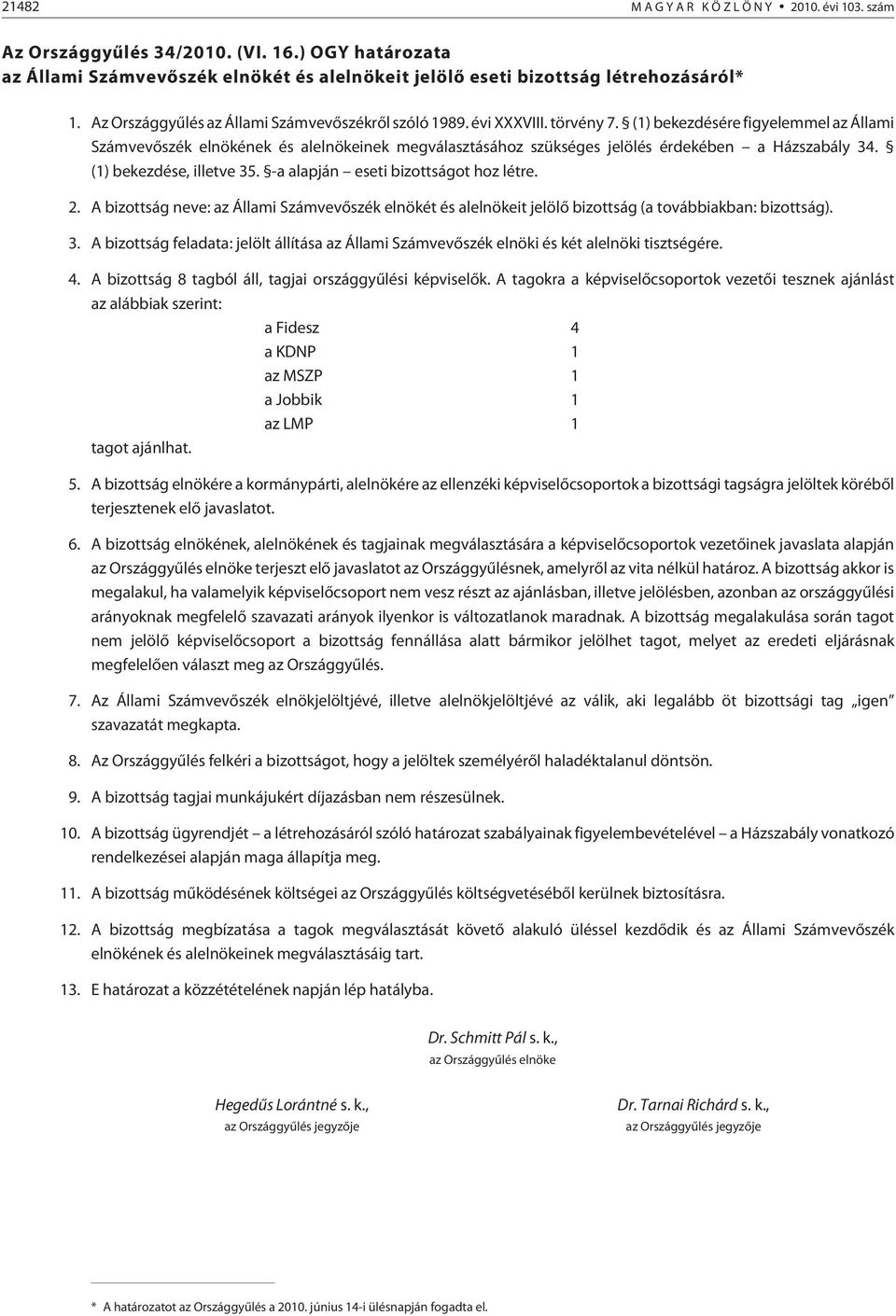 (1) bekezdésére figyelemmel az Állami Számvevõszék elnökének és alelnökeinek megválasztásához szükséges jelölés érdekében a Házszabály 34. (1) bekezdése, illetve 35.