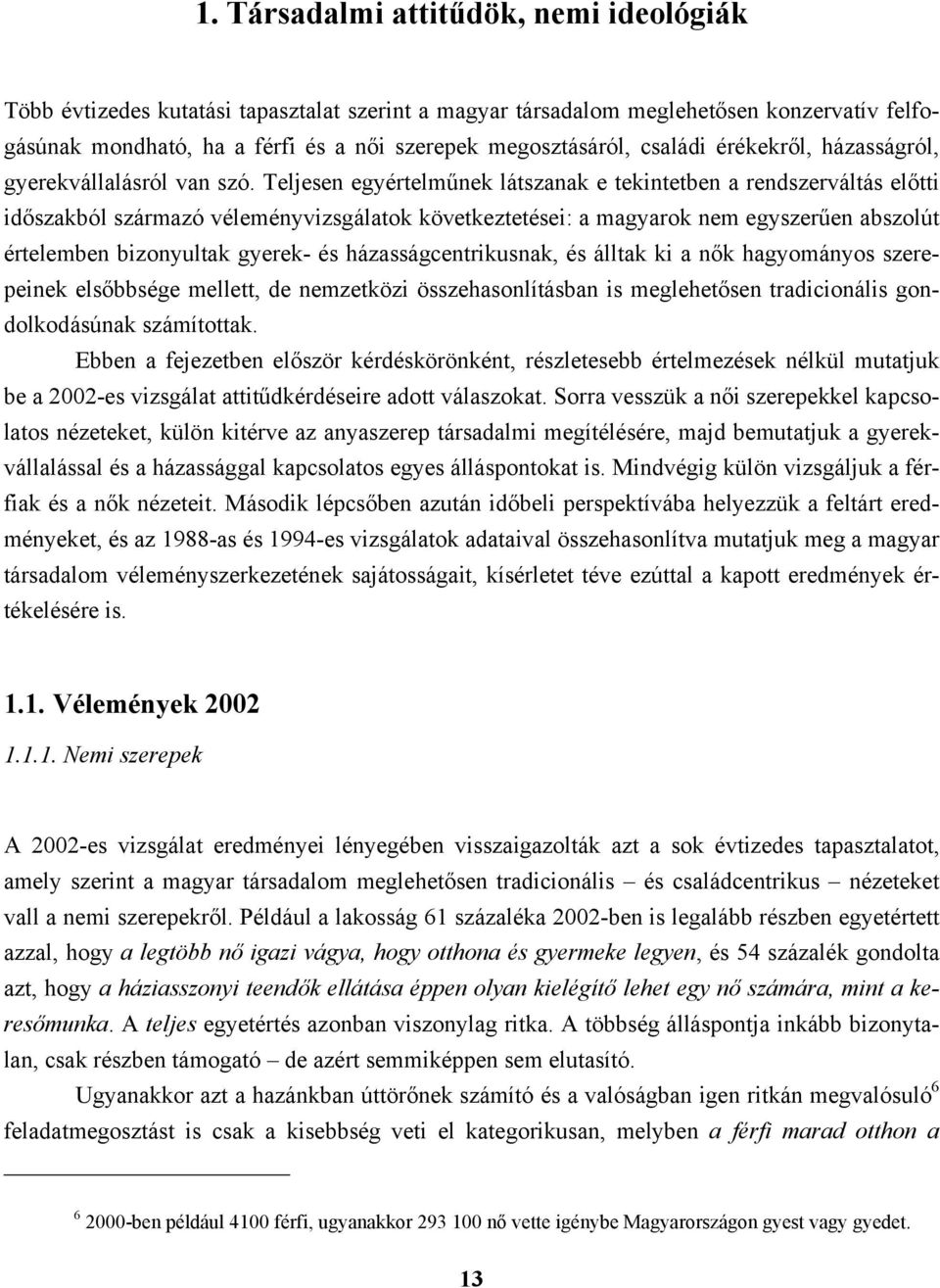 Teljesen egyértelműnek látszanak e tekintetben a rendszerváltás előtti időszakból származó véleményvizsgálatok következtetései: a magyarok nem egyszerűen abszolút értelemben bizonyultak gyerek- és