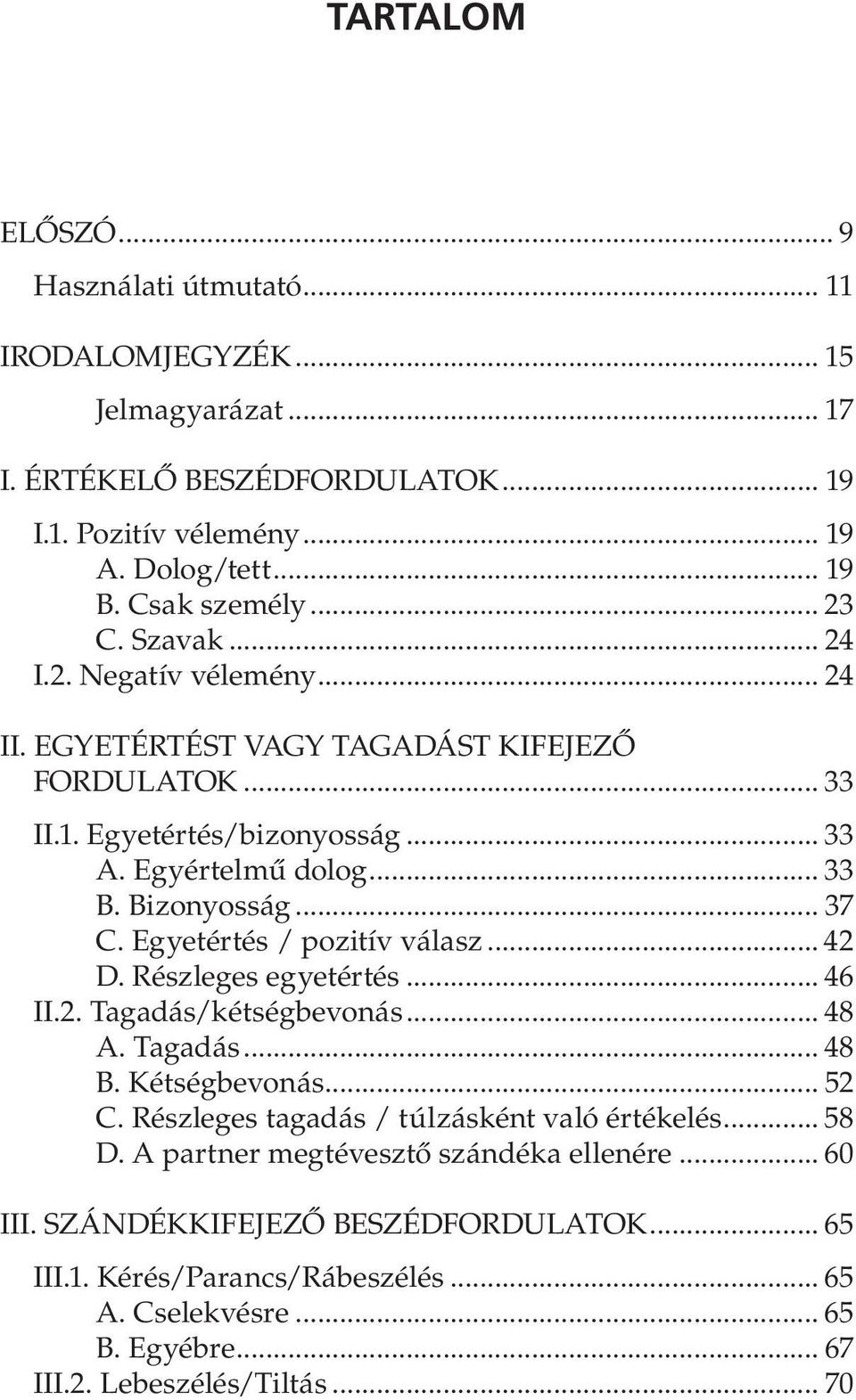 Egyetértés / pozitív válasz... 42 D. Részleges egyetértés... 46 II.2. Tagadás/kétségbevonás... 48 A. Tagadás... 48 B. Kétségbevonás... 52 C. Részleges tagadás / túlzásként való értékelés... 58 D.