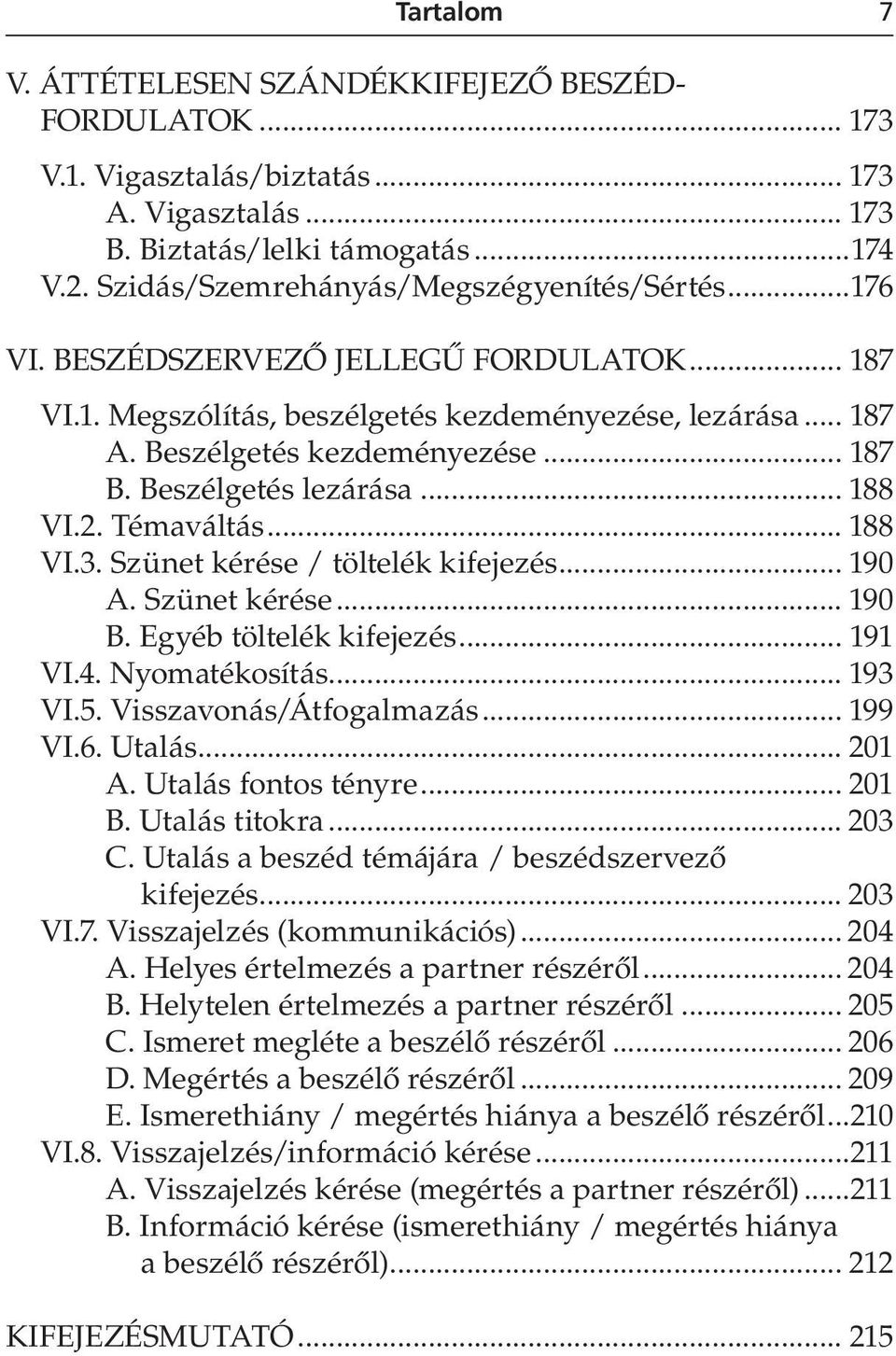 Beszélgetés lezárása... 188 VI.2. Témaváltás... 188 VI.3. Szünet kérése / töltelék kifejezés... 190 A. Szünet kérése... 190 B. Egyéb töltelék kifejezés... 191 VI.4. Nyomatékosítás... 193 VI.5.