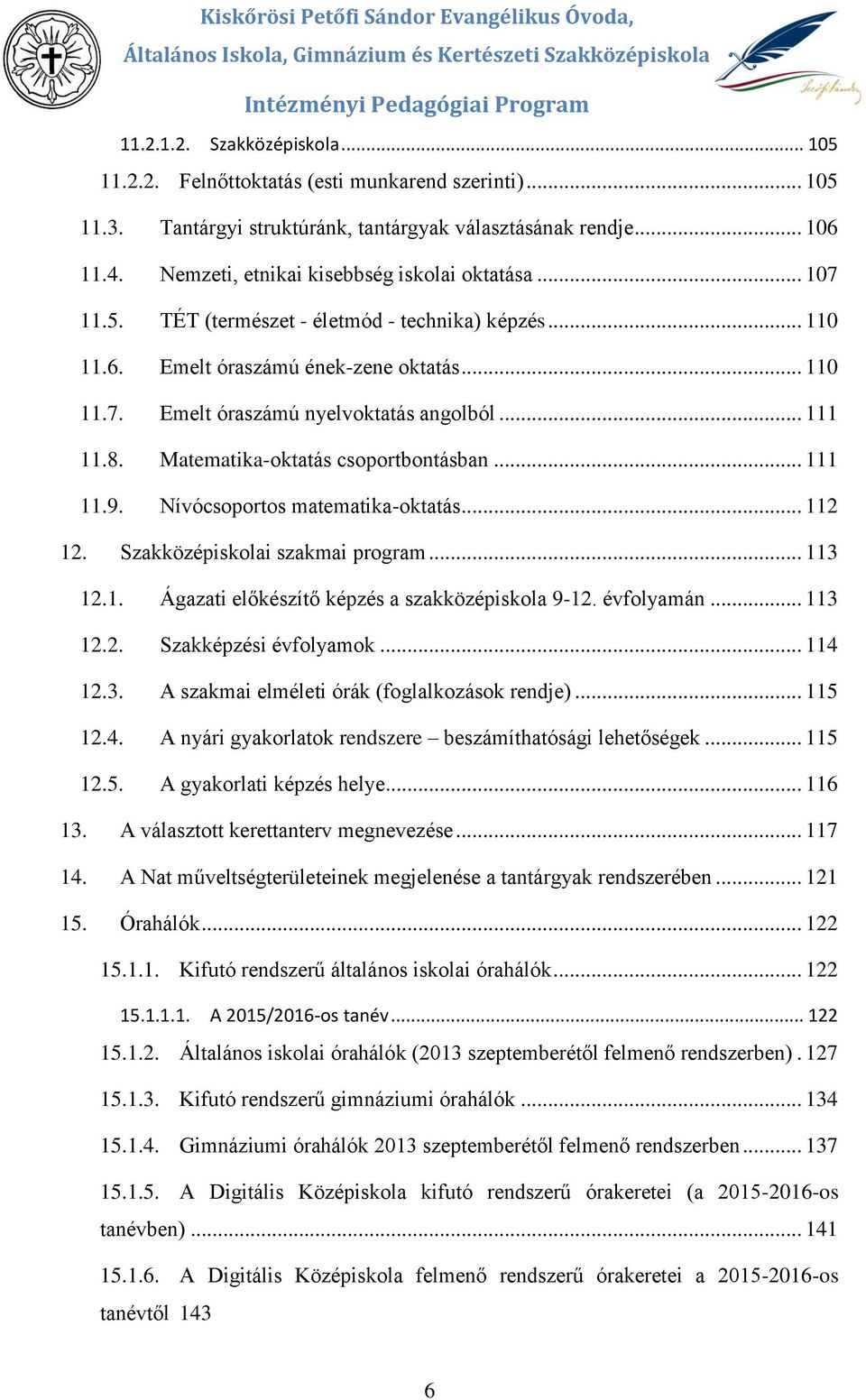 .. 110 11.7. Emelt óraszámú nyelvktatás anglból... 111 11.8. Matematika-ktatás csprtbntásban... 111 11.9. Nívócsprts matematika-ktatás... 112 12. Szakközépisklai szakmai prgram... 113 12.1. Ágazati előkészítő képzés a szakközépiskla 9-12.