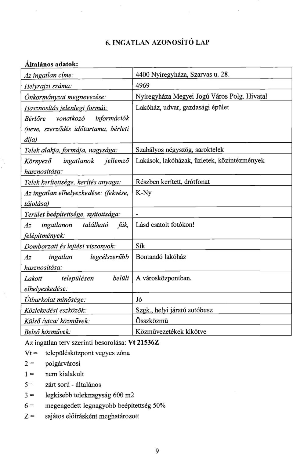 - Telek kerítettsége, kerítés anyaf(a: Az ingatlan elhelyezkedése: (fekvése, tájolásal Terület beépítettsége, nyitottsáf(a: Az ingatlanon található fák, felépítmények: Domborzati és leitési