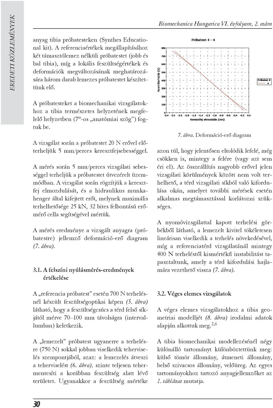 próbatestet készítettünk elő. A próbatesteket a biomechanikai vizsgálatokhoz a tibia természetes helyzetének megfe - lelő helyzetben (7º-os anatómiai szög ) fogtuk be.