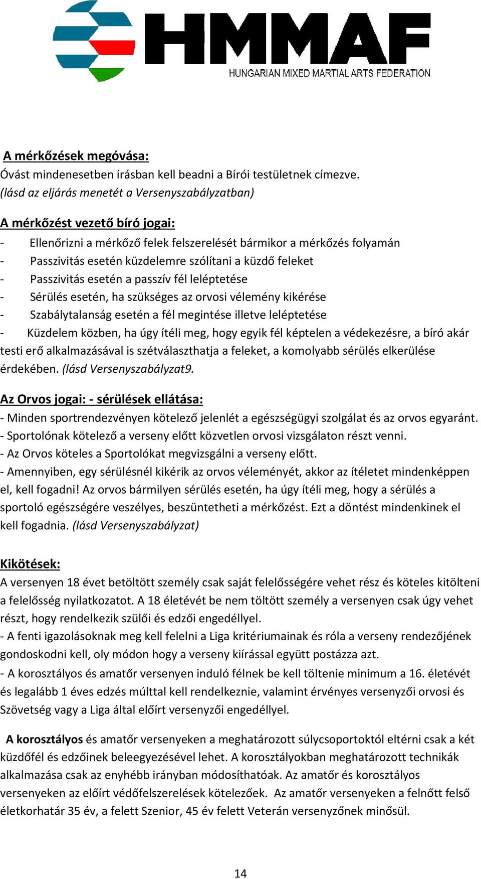 küzdő feleket - Passzivitás esetén a passzív fél leléptetése - Sérülés esetén, ha szükséges az orvosi vélemény kikérése - Szabálytalanság esetén a fél megintése illetve leléptetése - Küzdelem közben,