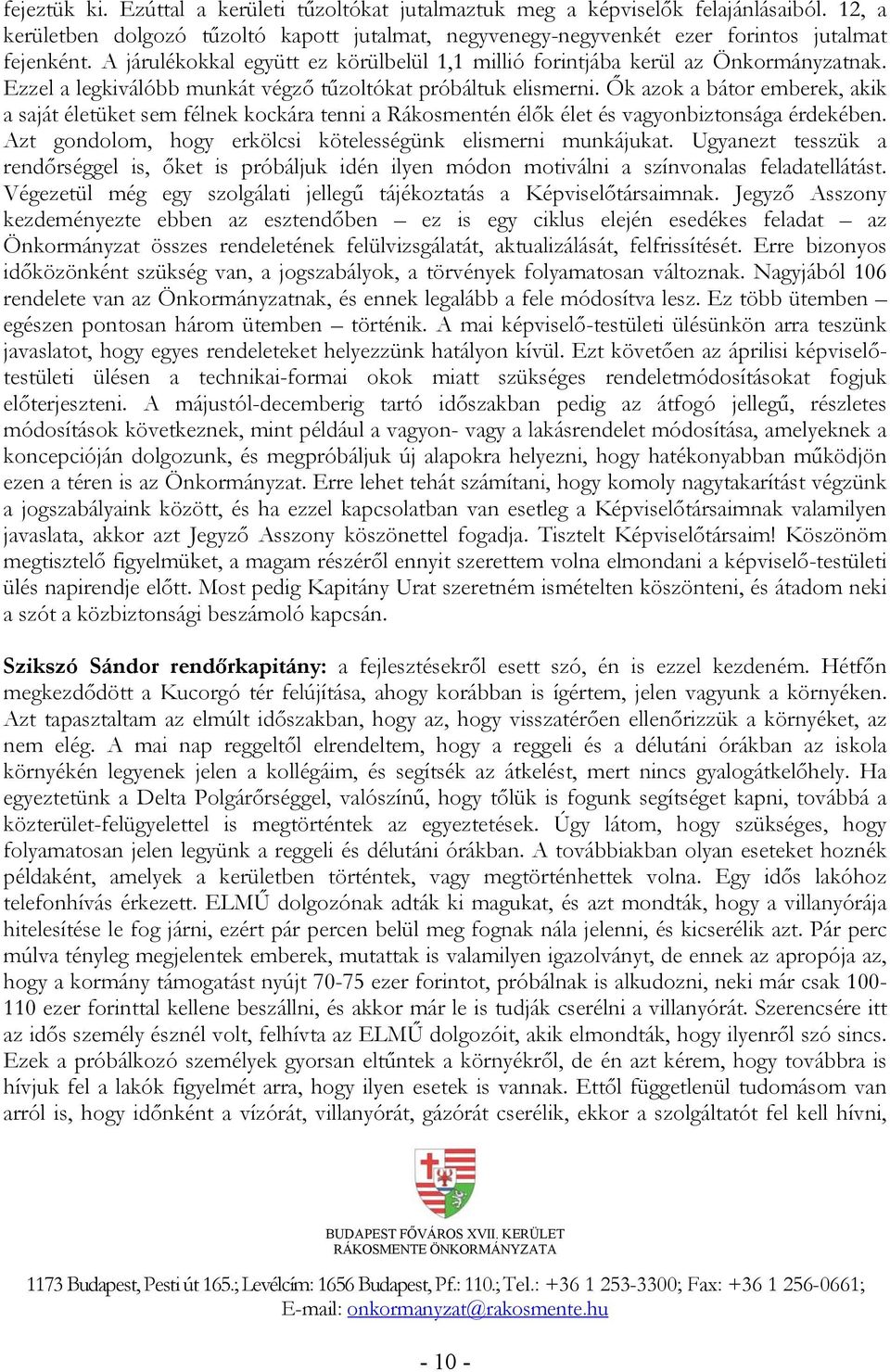 Ők azok a bátor emberek, akik a saját életüket sem félnek kockára tenni a Rákosmentén élők élet és vagyonbiztonsága érdekében. Azt gondolom, hogy erkölcsi kötelességünk elismerni munkájukat.