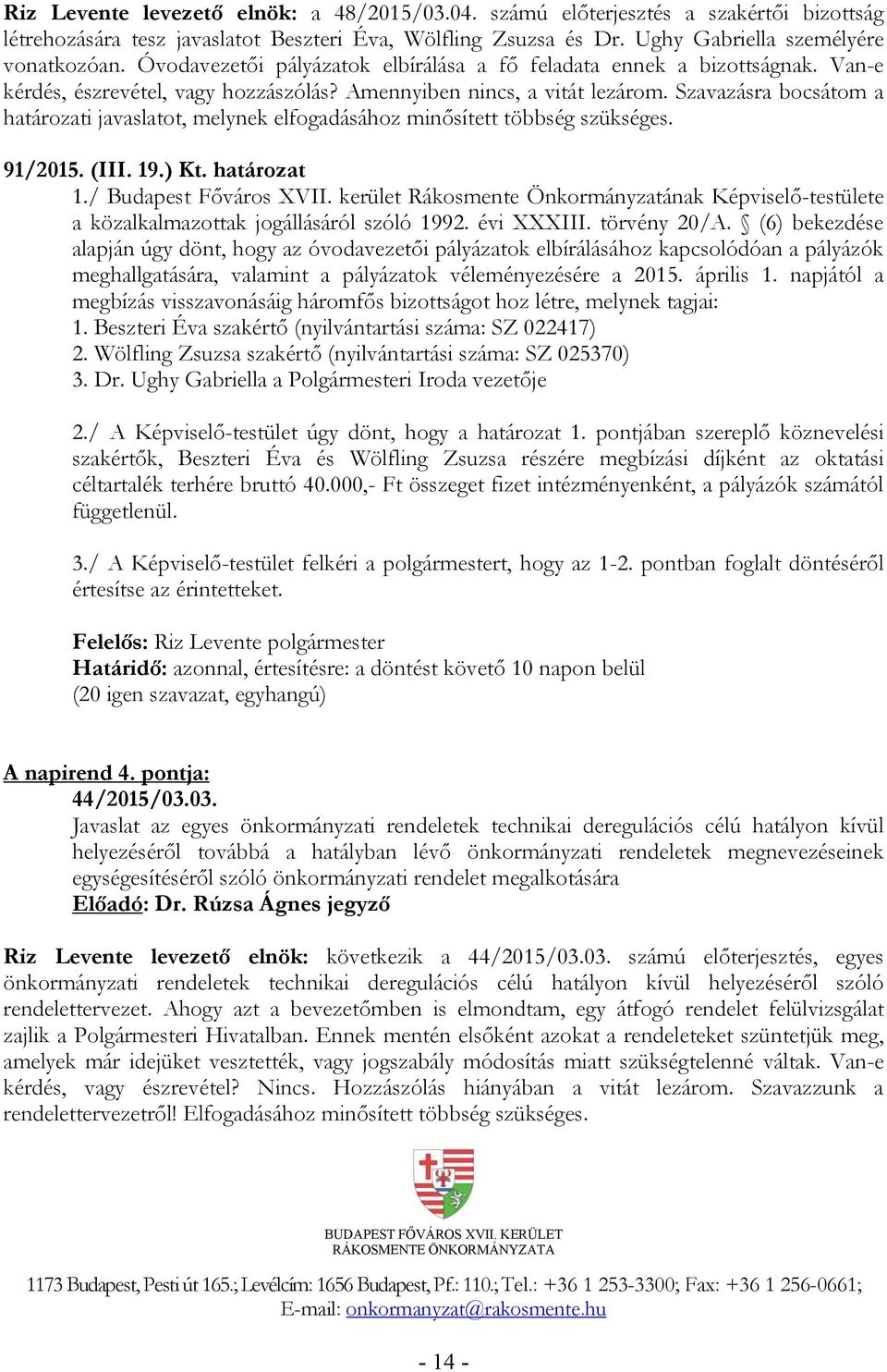 Szavazásra bocsátom a határozati javaslatot, melynek elfogadásához minősített többség szükséges. 91/2015. (III. 19.) Kt. határozat 1./ Budapest Főváros XVII.