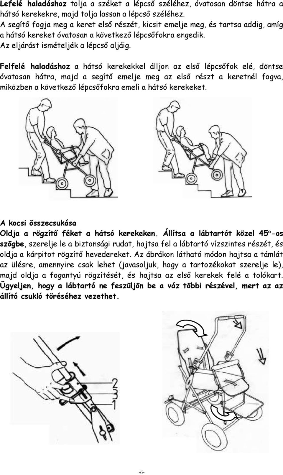 Felfelé haladáshoz a hátsó kerekekkel álljon az első lépcsőfok elé, döntse óvatosan hátra, majd a segítő emelje meg az első részt a keretnél fogva, miközben a következő lépcsőfokra emeli a hátsó