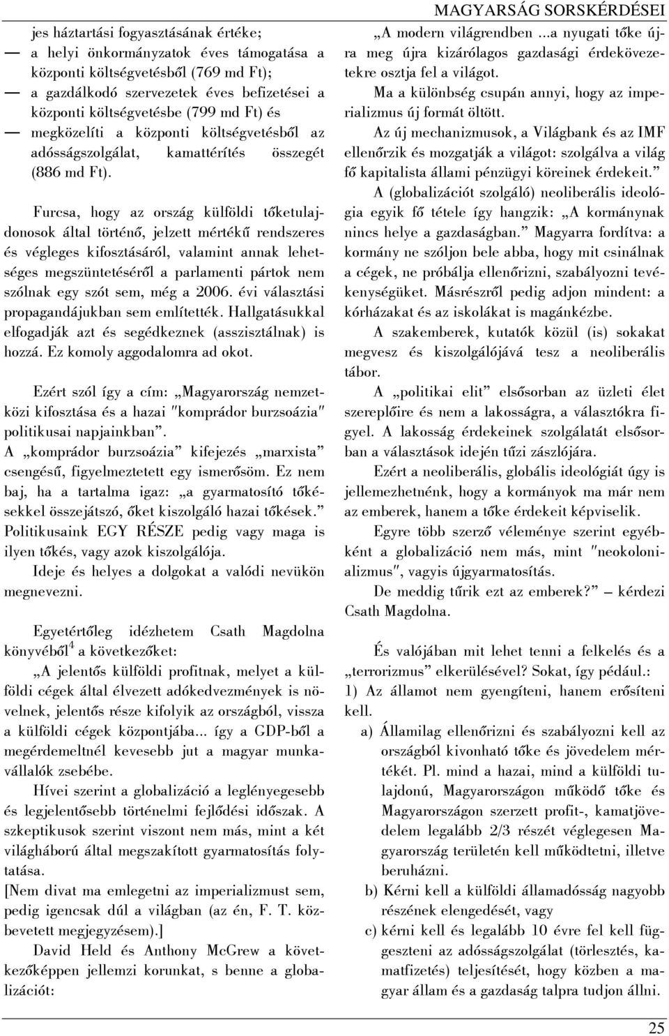 Furcsa, hogy az ország külföldi tőketulajdonosok által történő, jelzett mértékű rendszeres és végleges kifosztásáról, valamint annak lehetséges megszüntetéséről a parlamenti pártok nem szólnak egy