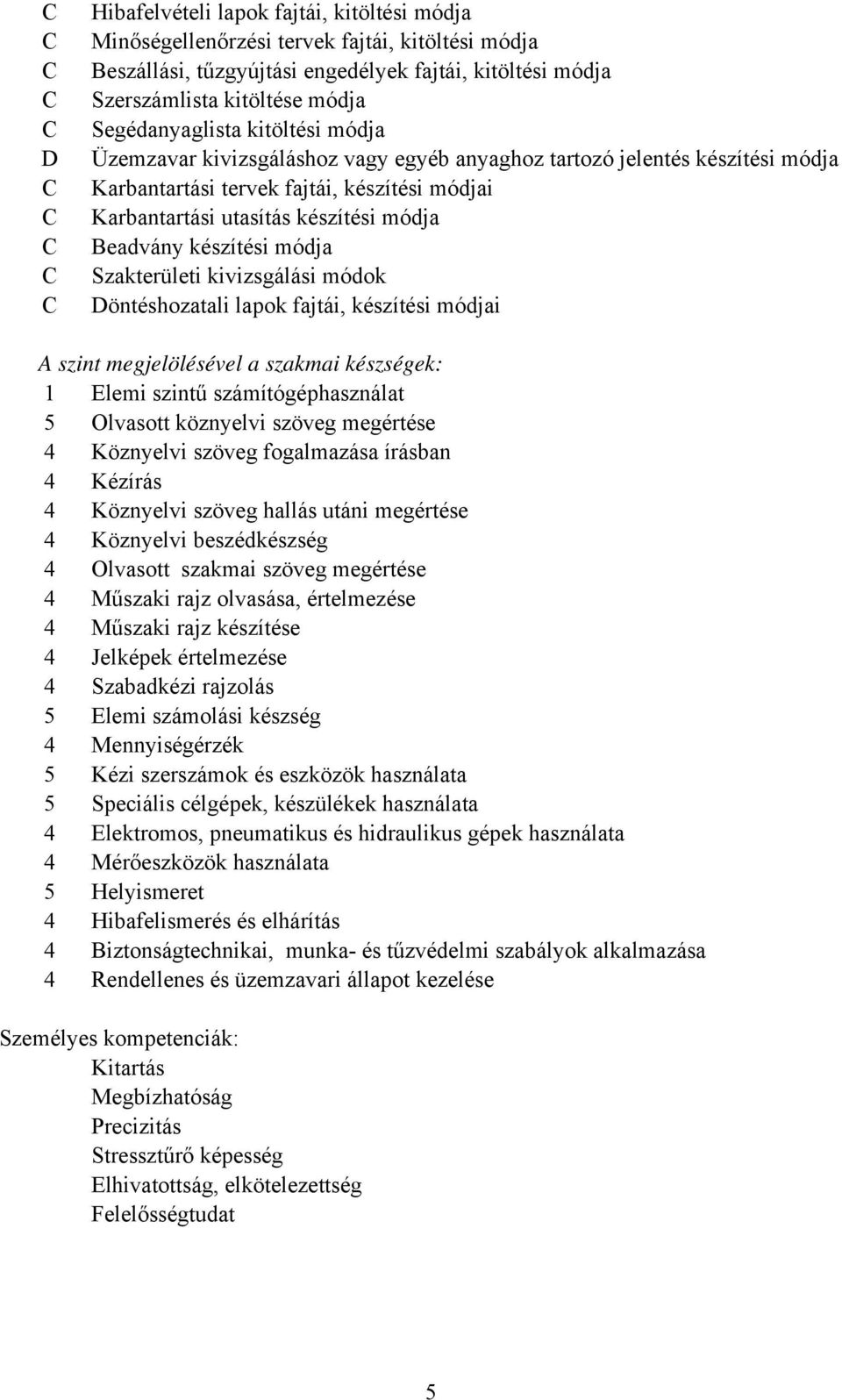 Beadvány készítési módja Szakterületi kivizsgálási módok Döntéshozatali lapok fajtái, készítési módjai A szint megjelölésével a szakmai készségek: 1 Elemi szintű számítógéphasználat 5 Olvasott