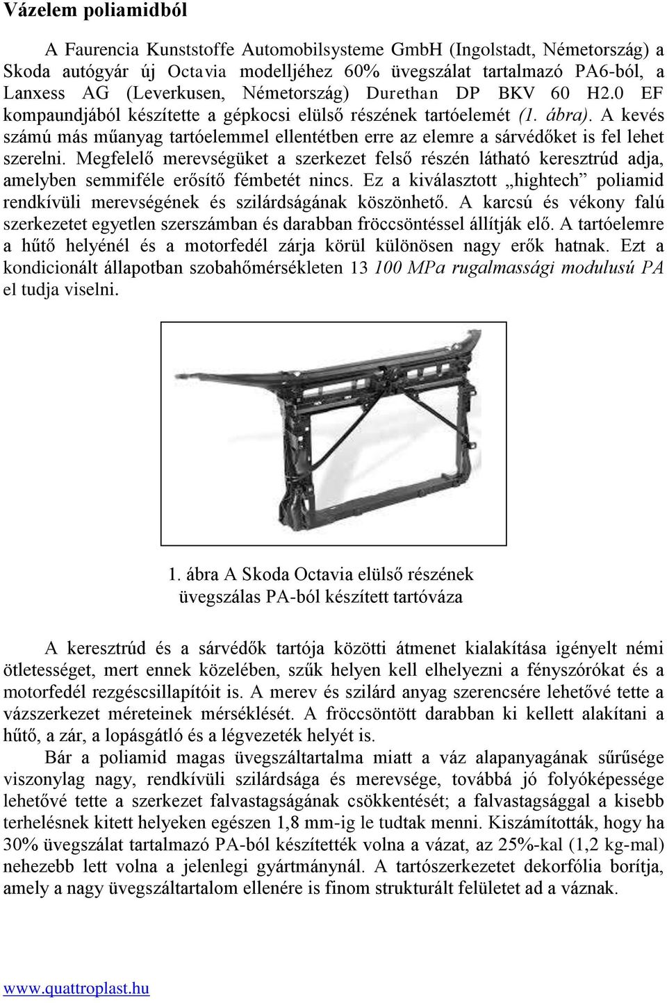 A kevés számú más műanyag tartóelemmel ellentétben erre az elemre a sárvédőket is fel lehet szerelni.