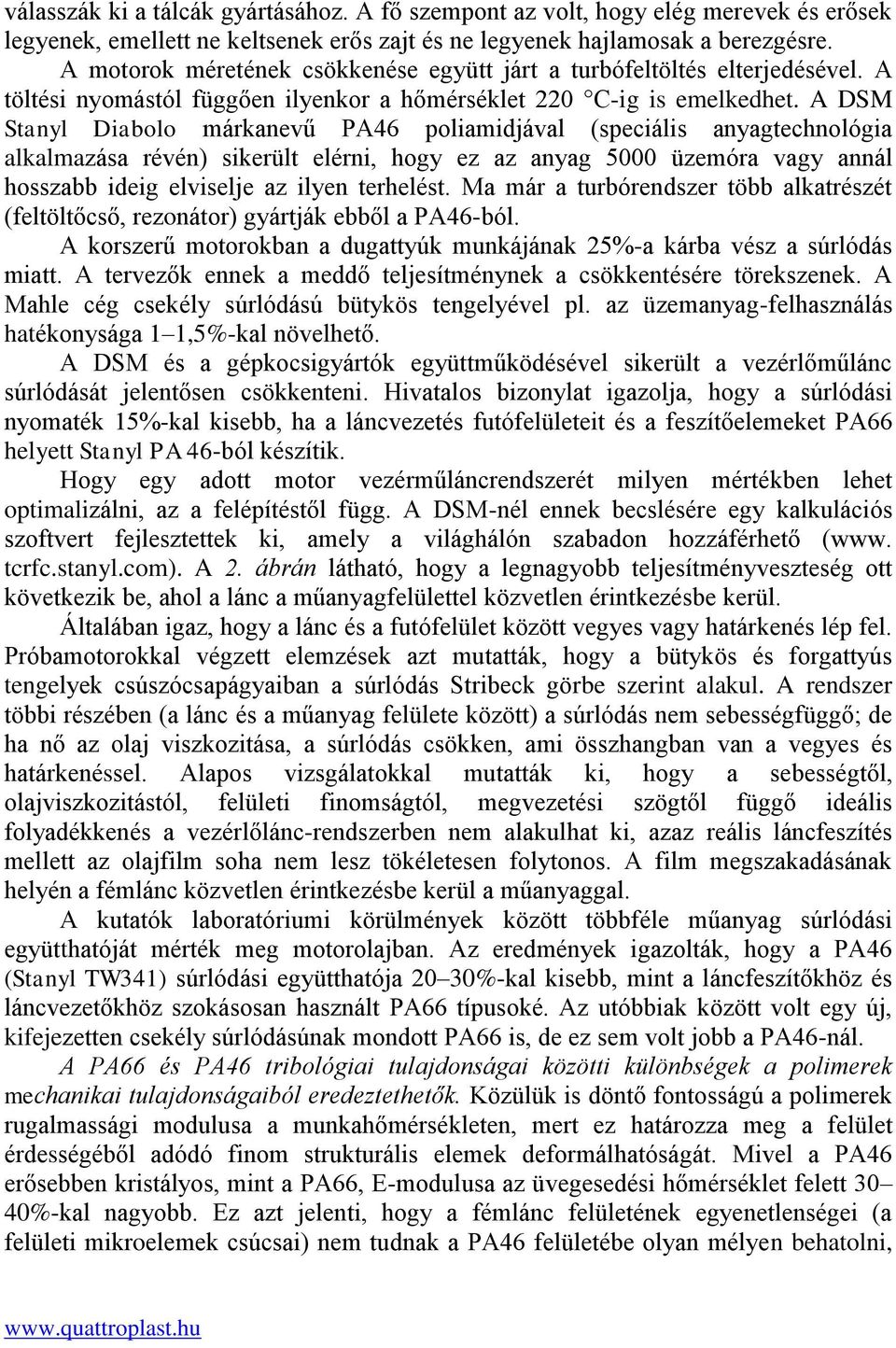 A DSM Stanyl Diabolo márkanevű PA46 poliamidjával (speciális anyagtechnológia alkalmazása révén) sikerült elérni, hogy ez az anyag 5000 üzemóra vagy annál hosszabb ideig elviselje az ilyen terhelést.