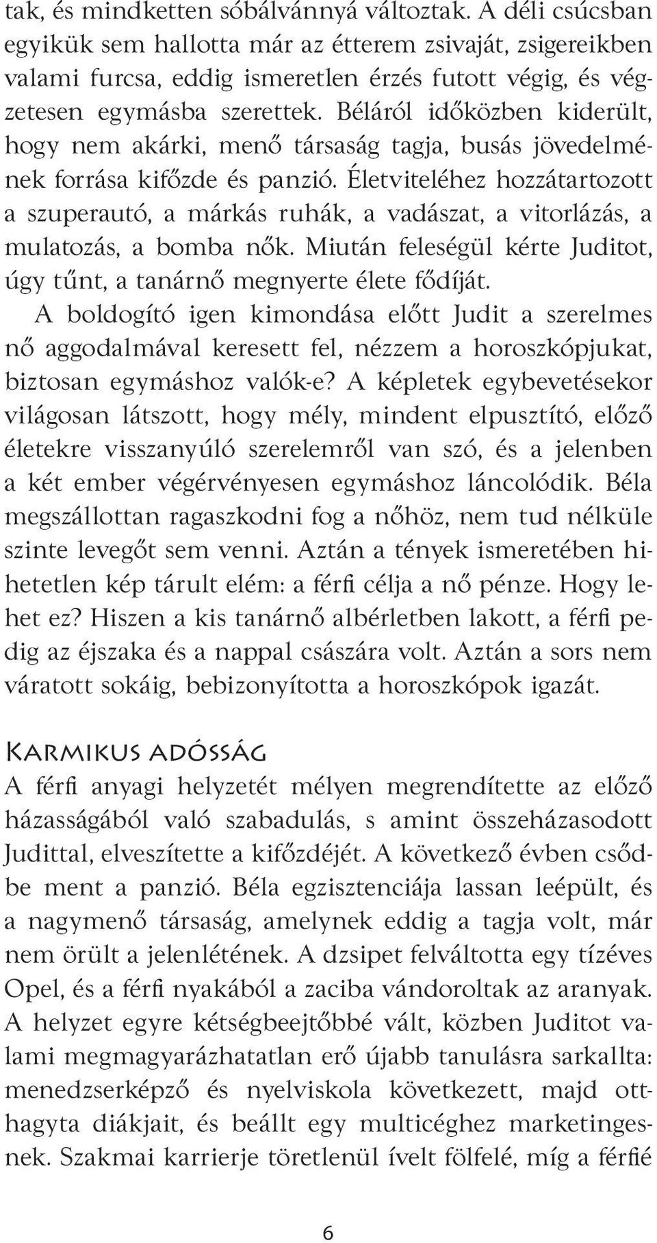 Béláról időközben kiderült, hogy nem akárki, menő társaság tagja, busás jövedelmének forrása kifőzde és panzió.