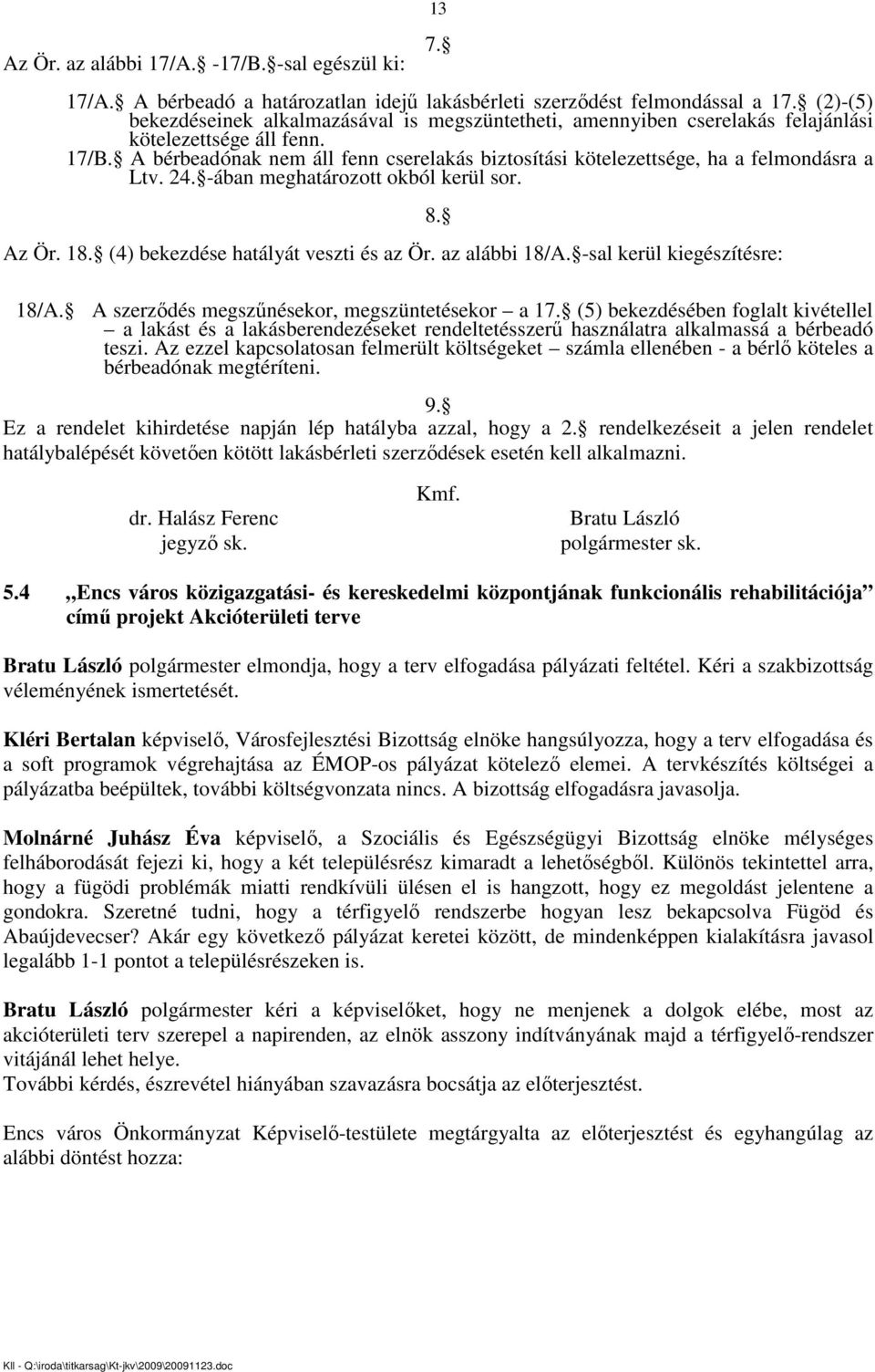 A bérbeadónak nem áll fenn cserelakás biztosítási kötelezettsége, ha a felmondásra a Ltv. 24. -ában meghatározott okból kerül sor. Az Ör. 18. (4) bekezdése hatályát veszti és az Ör. az alábbi 18/A.