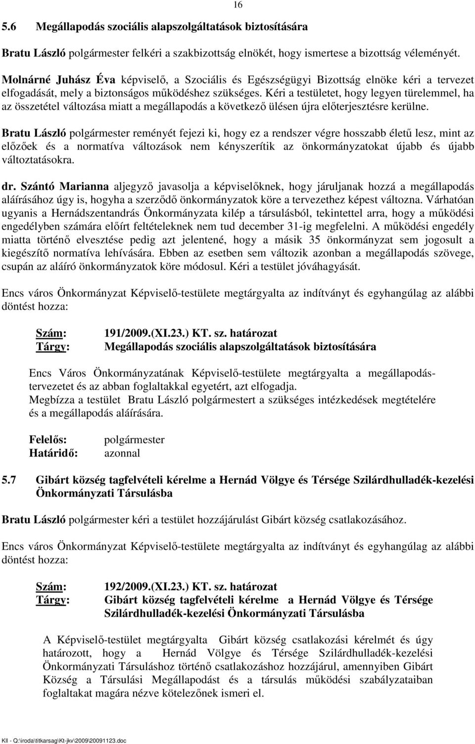 Kéri a testületet, hogy legyen türelemmel, ha az összetétel változása miatt a megállapodás a következı ülésen újra elıterjesztésre kerülne.