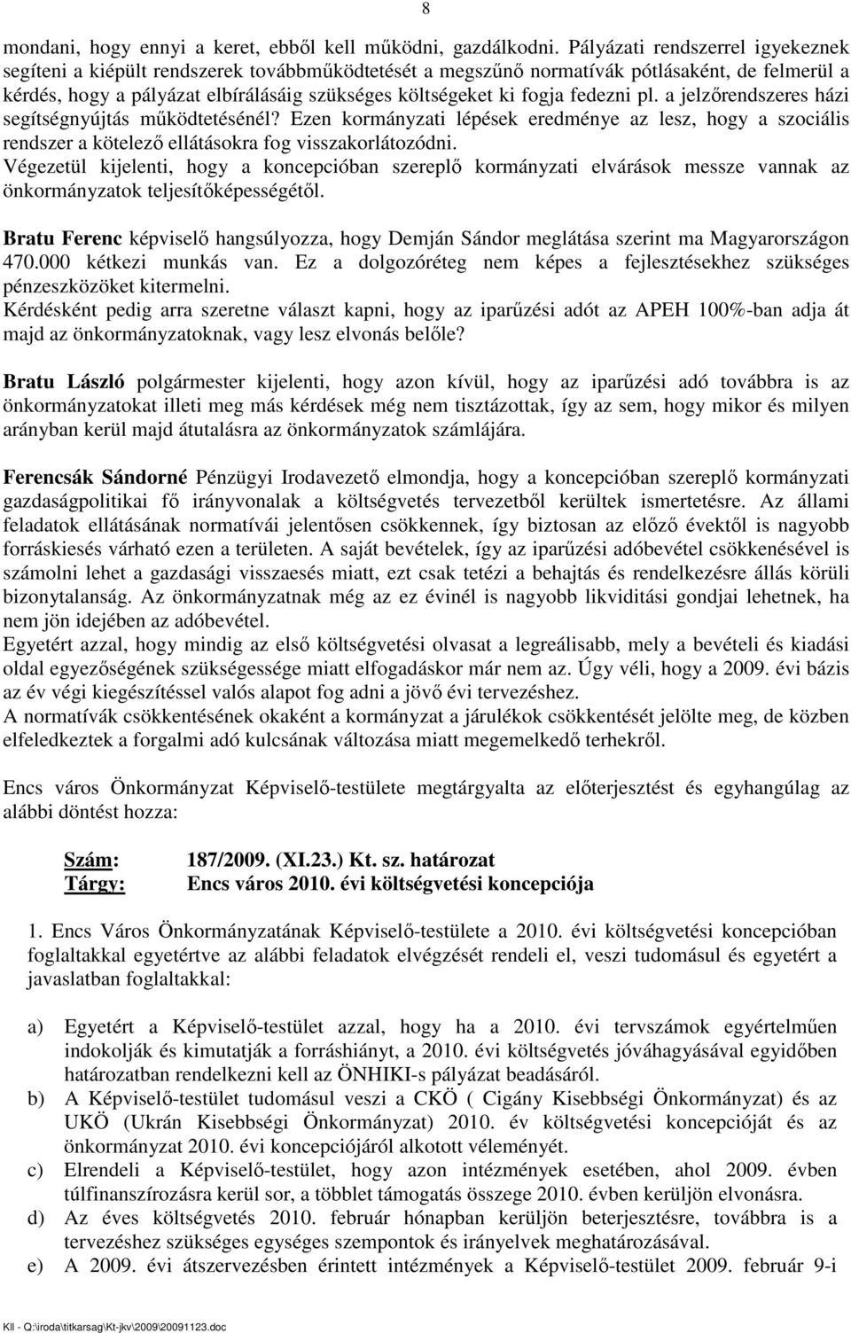 fedezni pl. a jelzırendszeres házi segítségnyújtás mőködtetésénél? Ezen kormányzati lépések eredménye az lesz, hogy a szociális rendszer a kötelezı ellátásokra fog visszakorlátozódni.